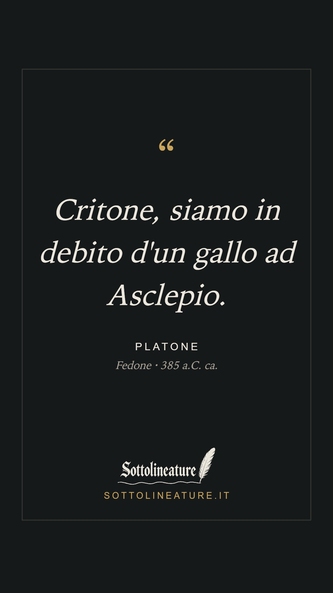 «Critone, siamo in debito d'un gallo ad Asclepio.» — Platone, Fedone (385 a.C. ca.). Grafica Sottolineature, versione scura.