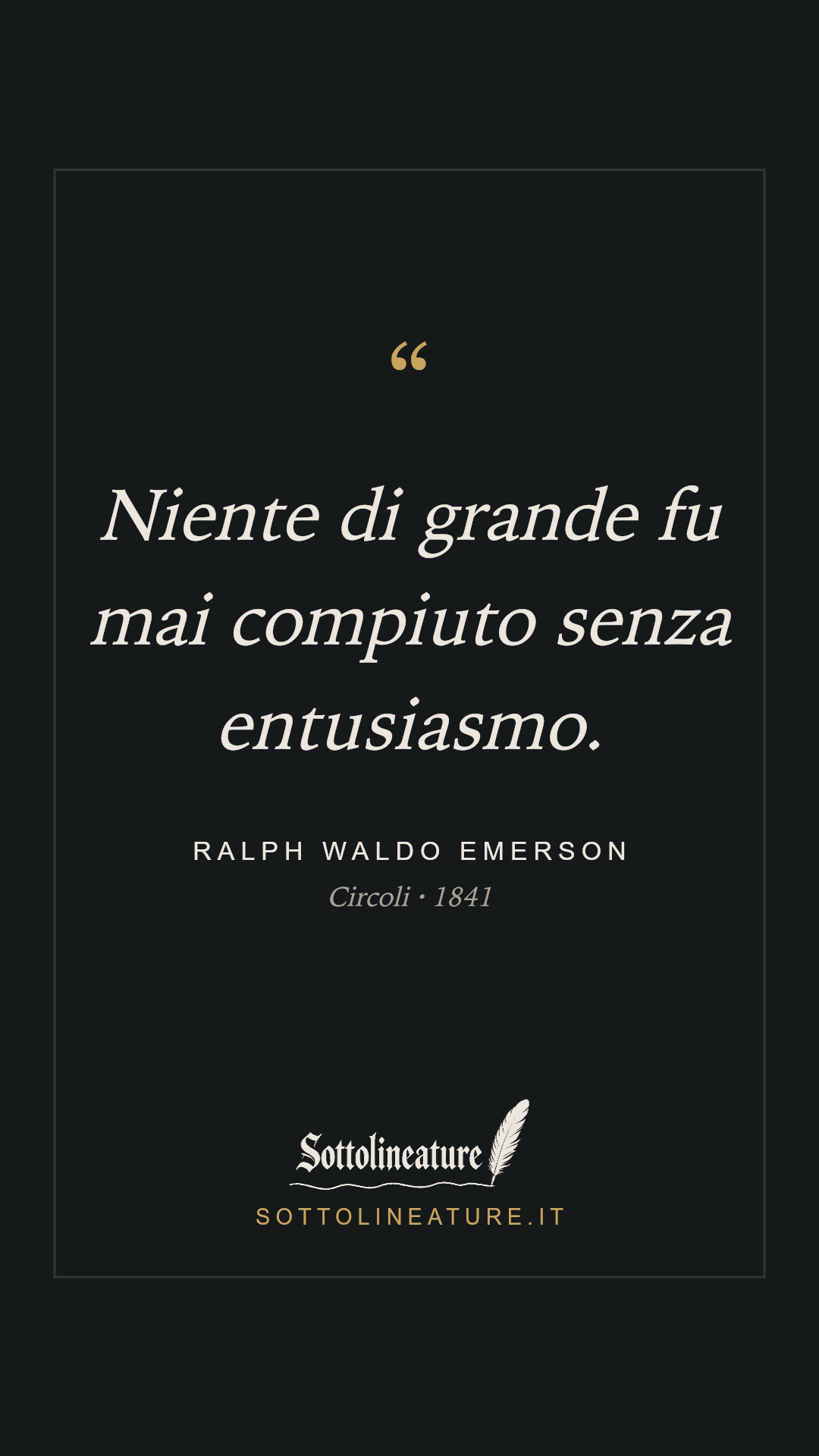«Niente di grande fu mai compiuto senza entusiasmo.» — Ralph Waldo Emerson, Circoli (1841). Grafica Sottolineature, versione scura.