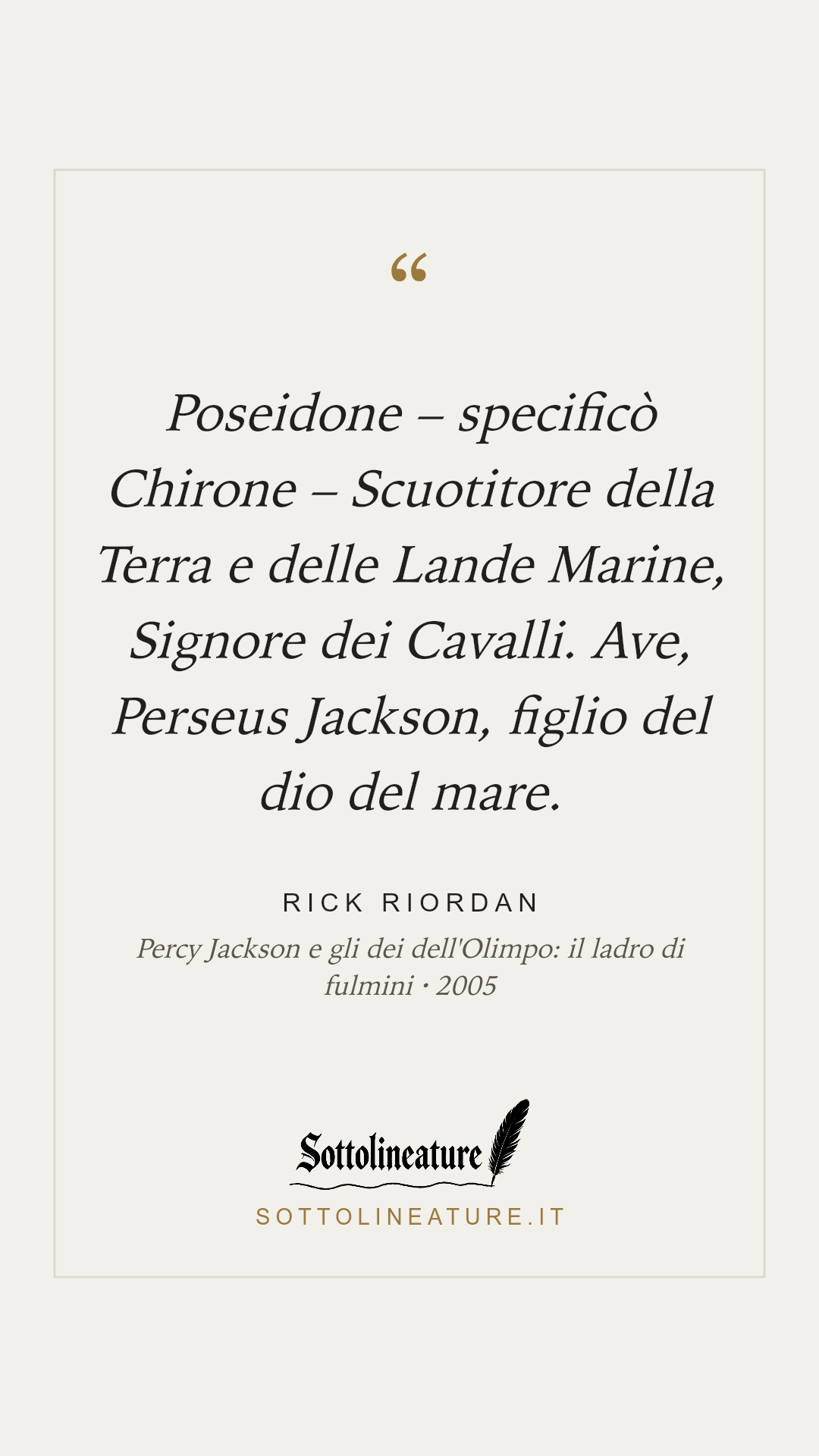 «Poseidone – specificò Chirone – Scuotitore della Terra e delle Lande Marine, Signore dei Cavalli. Ave, Perseus Jackson, figlio del dio del mare.» — Rick Riordan, Percy Jackson e gli dei dell'Olimpo: il ladro di fulmini (2005). Grafica Sottolineature, versione chiara.