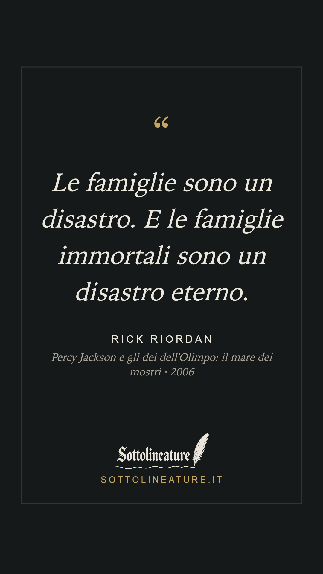 «Le famiglie sono un disastro. E le famiglie immortali sono un disastro eterno.» — Rick Riordan, Percy Jackson e gli dei dell'Olimpo: il mare dei mostri (2006). Grafica Sottolineature, versione scura.