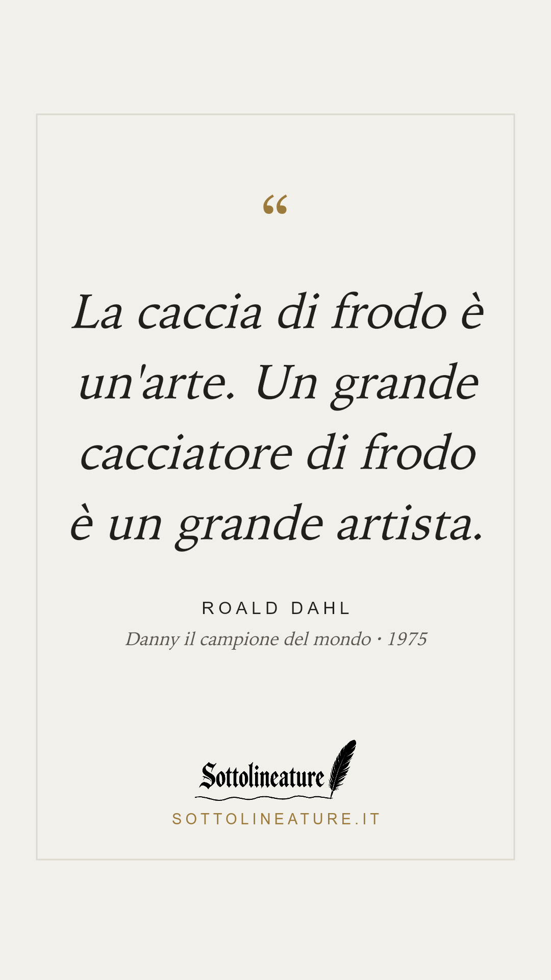 «La caccia di frodo è un'arte. Un grande cacciatore di frodo è un grande artista.» — Roald Dahl, Danny il campione del mondo (1975). Grafica Sottolineature, versione chiara.