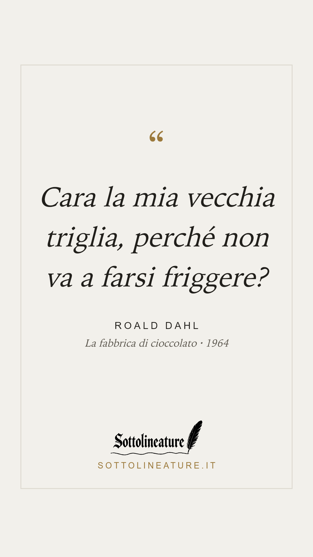 «Cara la mia vecchia triglia, perché non va a farsi friggere?» — Roald Dahl, La fabbrica di cioccolato (1964). Grafica Sottolineature, versione chiara.