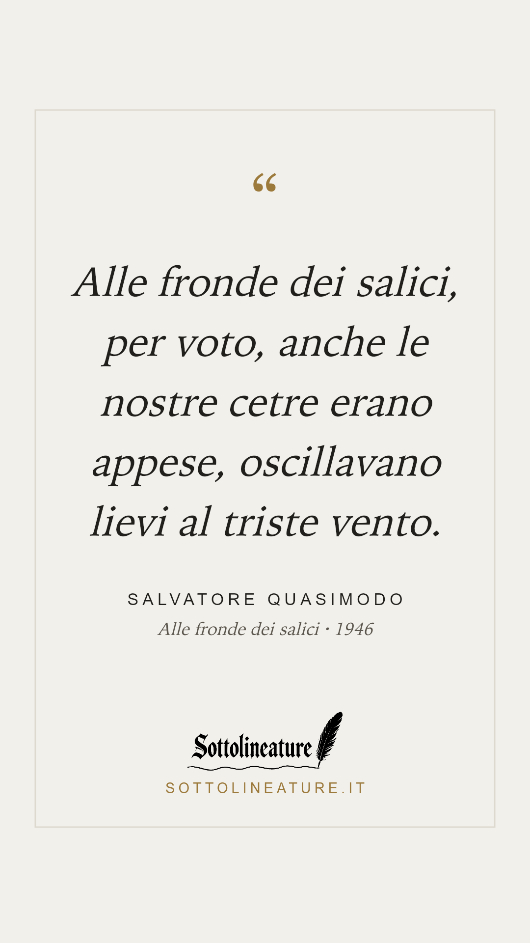 «Alle fronde dei salici, per voto, anche le nostre cetre erano appese, oscillavano lievi al triste vento.» — Salvatore Quasimodo, Alle fronde dei salici (1946). Grafica Sottolineature, versione chiara.