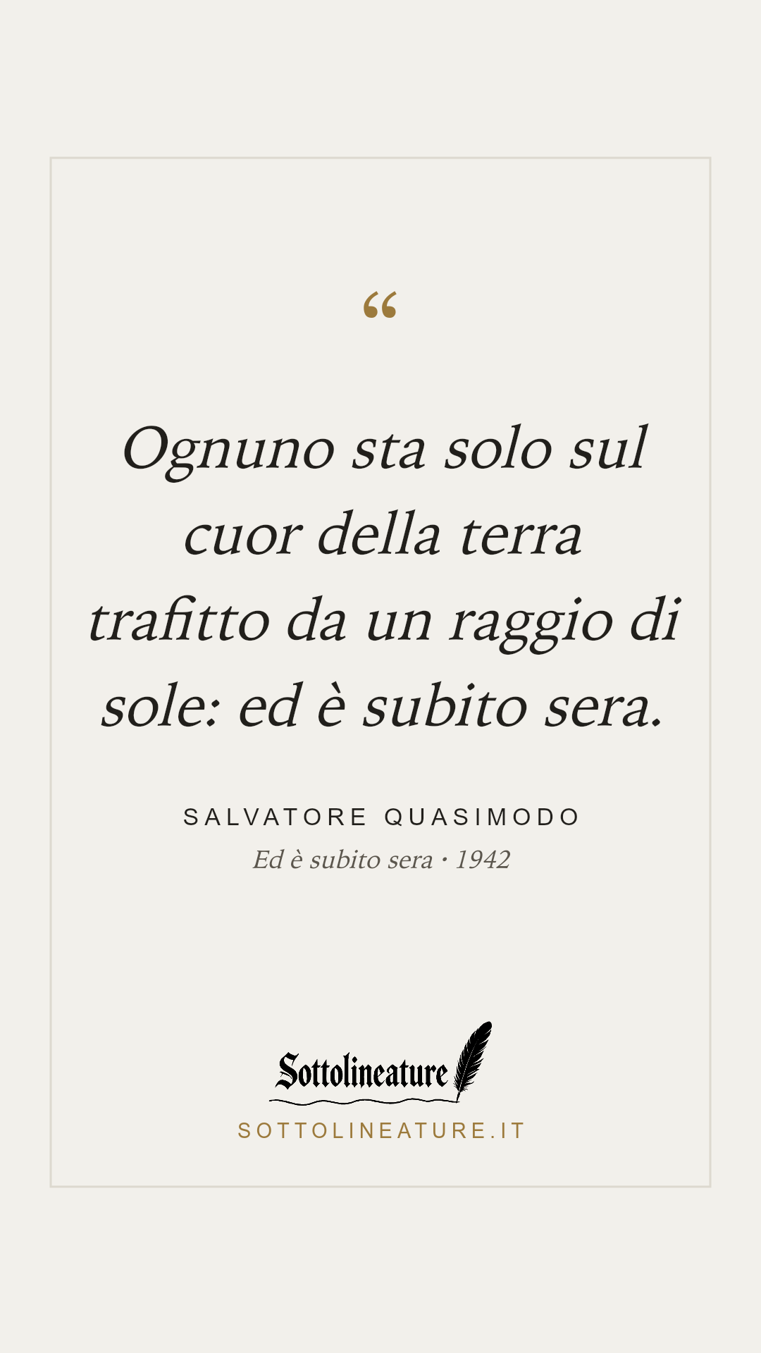 «Ognuno sta solo sul cuor della terra trafitto da un raggio di sole: ed è subito sera.» — Salvatore Quasimodo, Ed è subito sera (1942). Grafica Sottolineature, versione chiara.