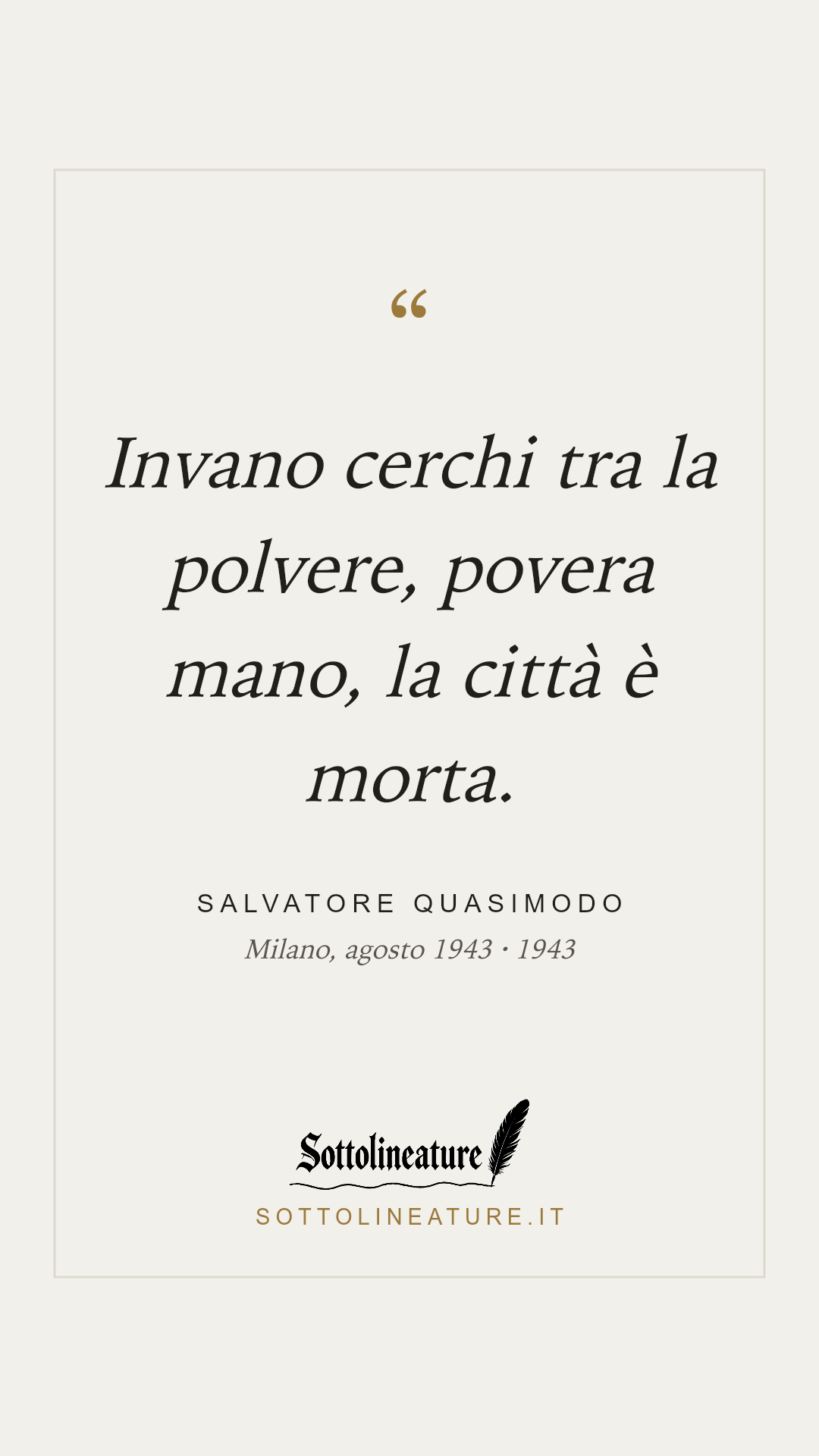 «Invano cerchi tra la polvere, povera mano, la città è morta.» — Salvatore Quasimodo, Milano, agosto 1943 (1943). Grafica Sottolineature, versione chiara.