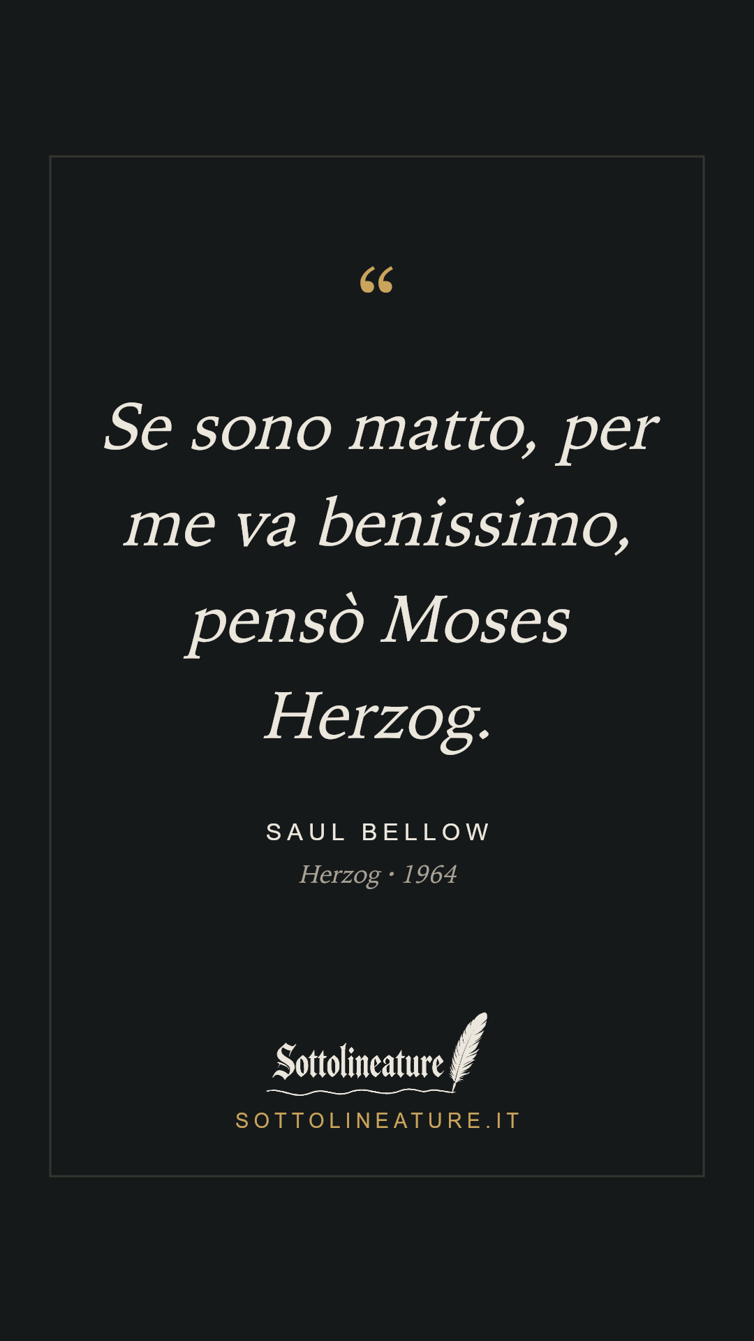 «Se sono matto, per me va benissimo, pensò Moses Herzog.» — Saul Bellow, Herzog (1964). Grafica Sottolineature, versione scura.