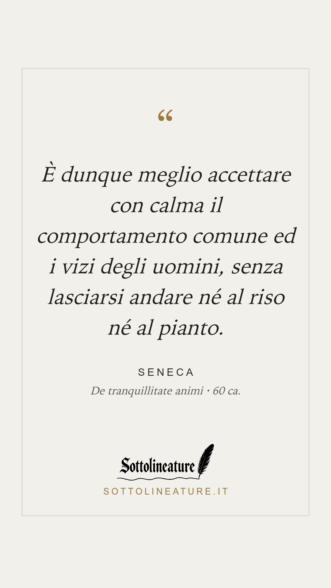 «È dunque meglio accettare con calma il comportamento comune ed i vizi degli uomini, senza lasciarsi andare né al riso né al pianto.» — Seneca, De tranquillitate animi (60 ca.). Grafica Sottolineature, versione chiara.