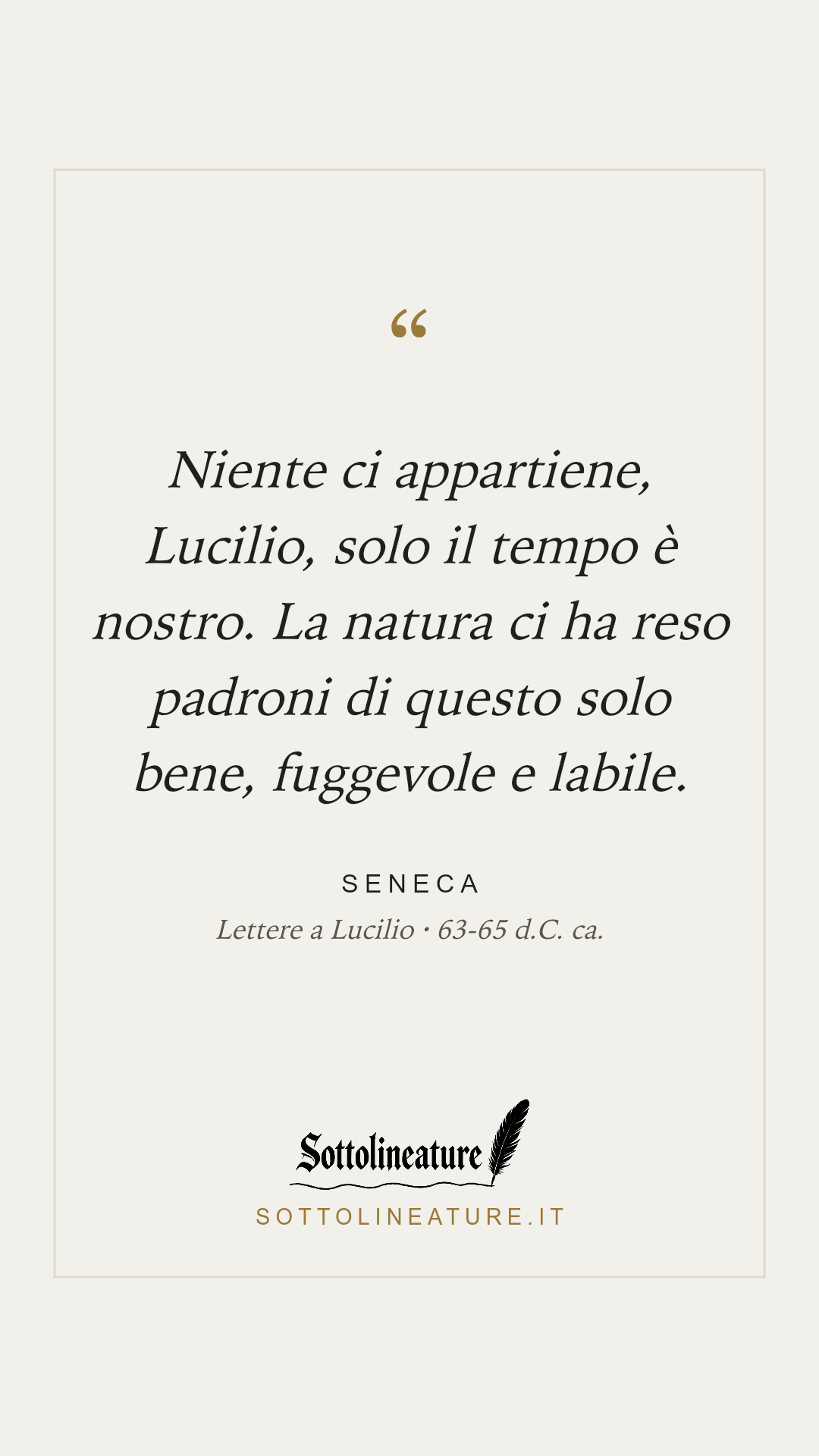 «Niente ci appartiene, Lucilio, solo il tempo è nostro. La natura ci ha reso padroni di questo solo bene, fuggevole e labile.» — Seneca, Lettere a Lucilio (63-65 d.C. ca.). Grafica Sottolineature, versione chiara.