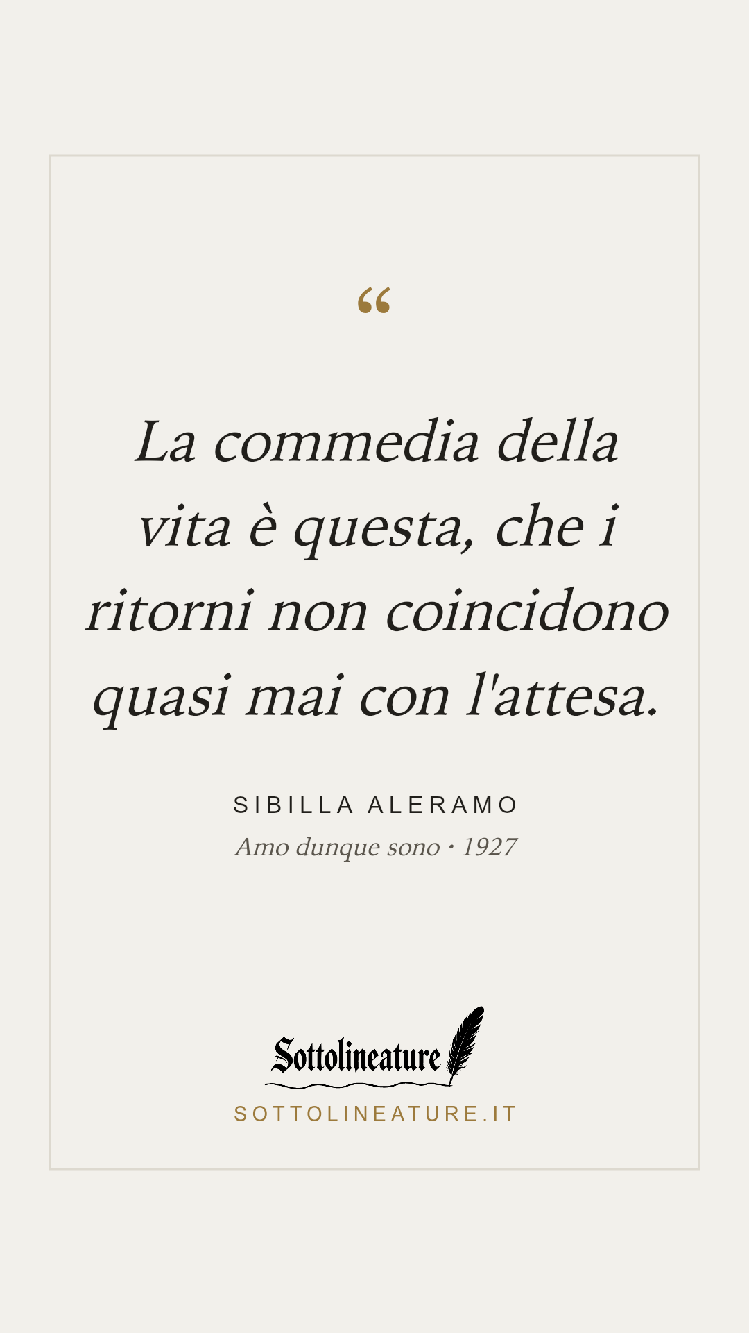 «La commedia della vita è questa, che i ritorni non coincidono quasi mai con l'attesa.» — Sibilla Aleramo, Amo dunque sono (1927). Grafica Sottolineature, versione chiara.