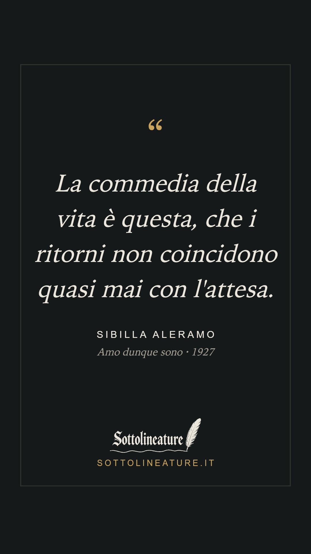 «La commedia della vita è questa, che i ritorni non coincidono quasi mai con l'attesa.» — Sibilla Aleramo, Amo dunque sono (1927). Grafica Sottolineature, versione scura.