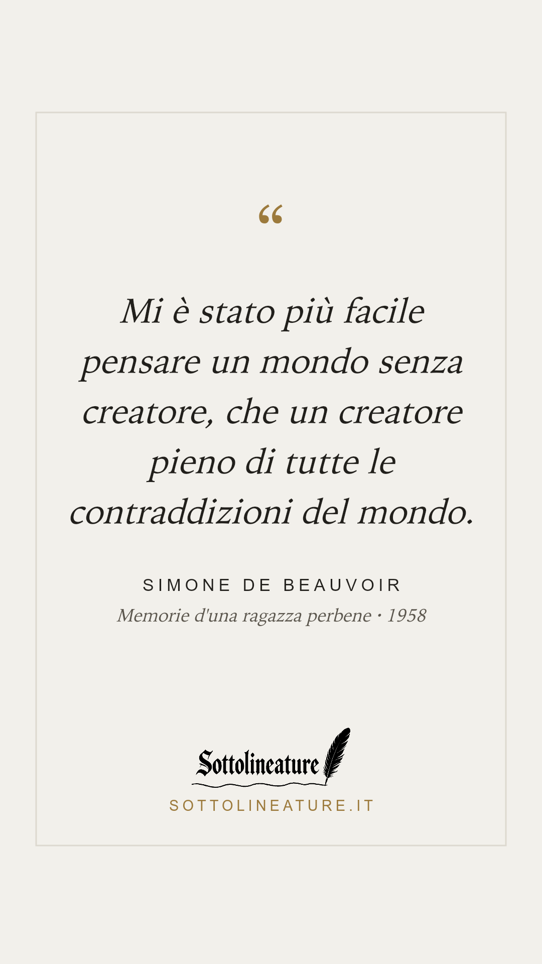 «Mi è stato più facile pensare un mondo senza creatore, che un creatore pieno di tutte le contraddizioni del mondo.» — Simone de Beauvoir, Memorie d'una ragazza perbene (1958). Grafica Sottolineature, versione chiara.