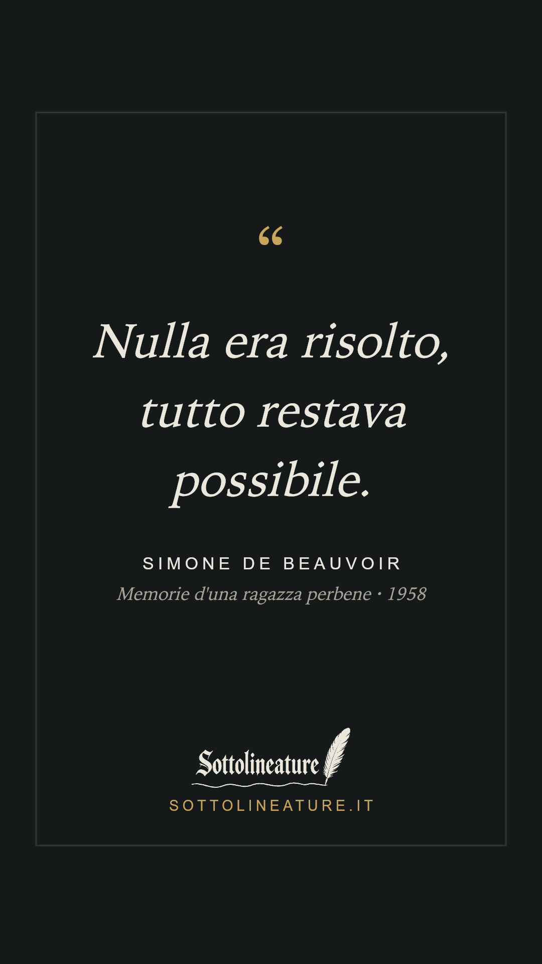 «Nulla era risolto, tutto restava possibile.» — Simone de Beauvoir, Memorie d'una ragazza perbene (1958). Grafica Sottolineature, versione scura.