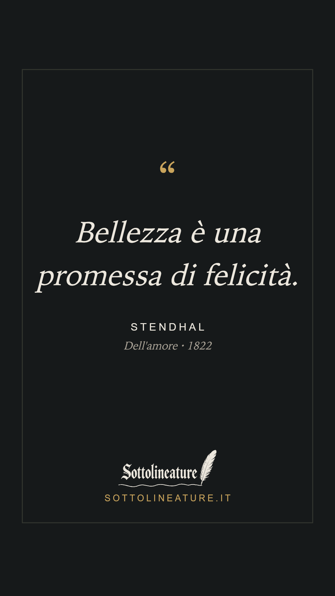 «Bellezza è una promessa di felicità.» — Stendhal, Dell'amore (1822). Grafica Sottolineature, versione scura.