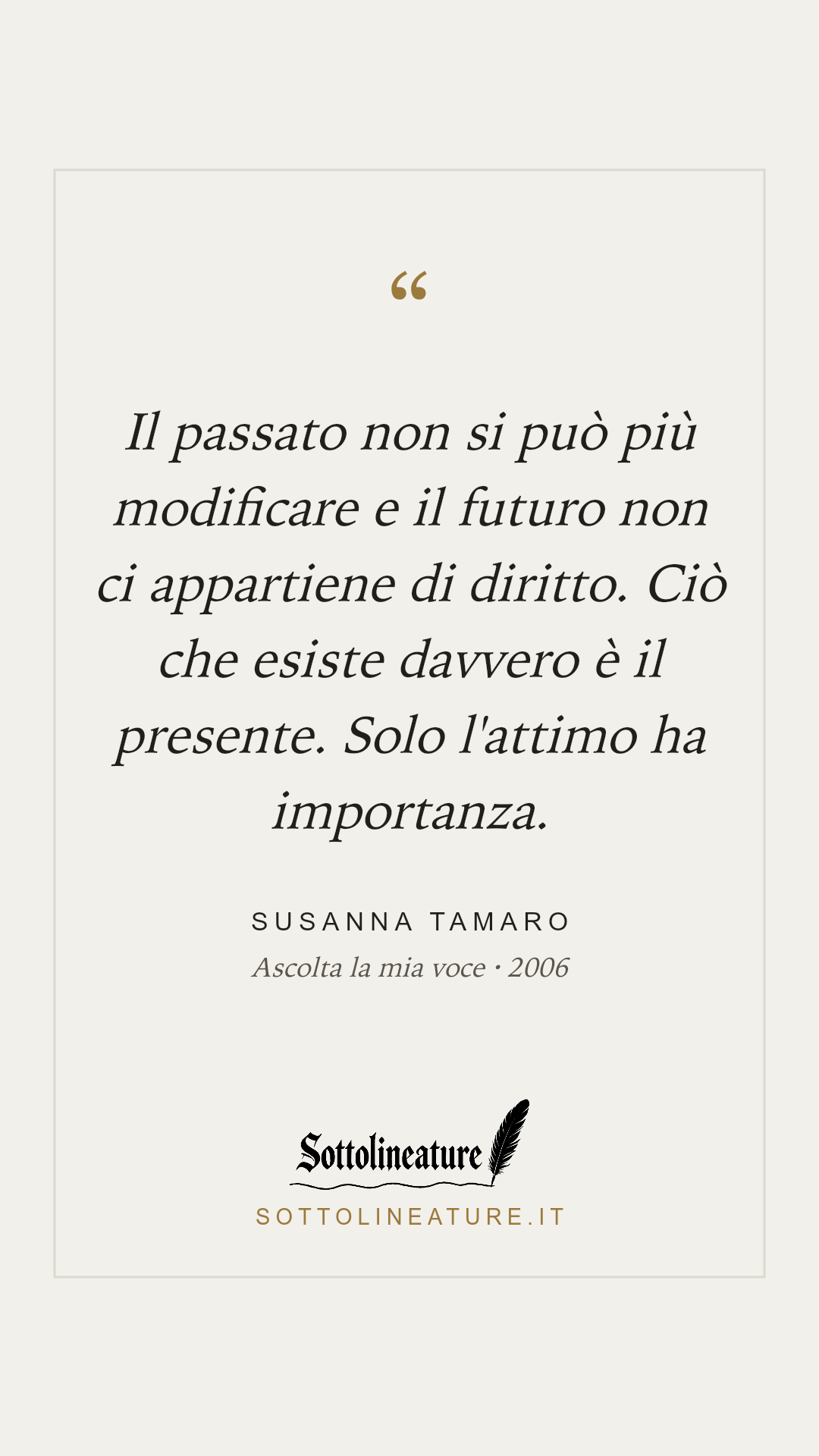 «Il passato non si può più modificare e il futuro non ci appartiene di diritto. Ciò che esiste davvero è il presente. Solo l'attimo ha importanza.» — Susanna Tamaro, Ascolta la mia voce (2006). Grafica Sottolineature, versione chiara.