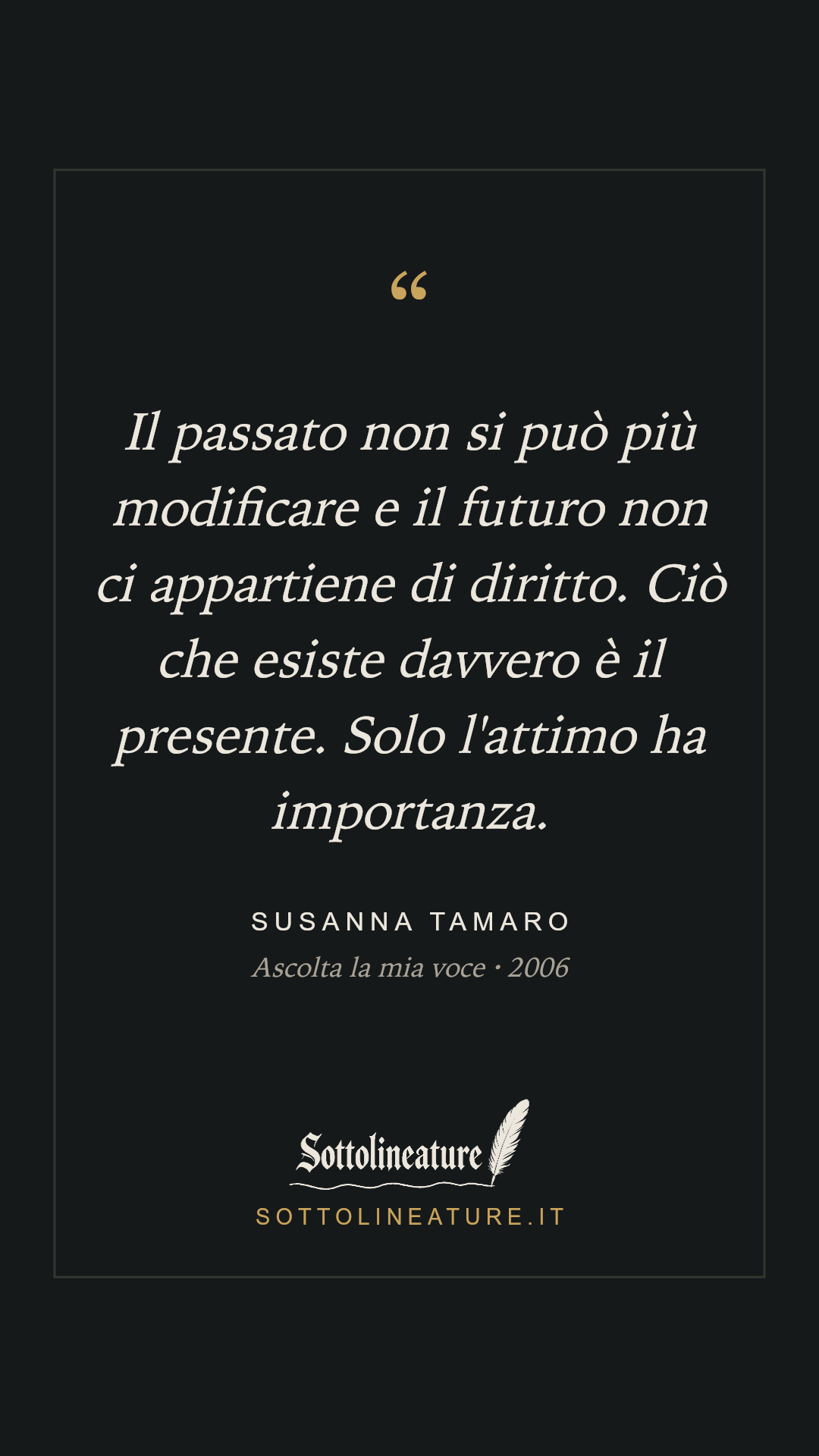 «Il passato non si può più modificare e il futuro non ci appartiene di diritto. Ciò che esiste davvero è il presente. Solo l'attimo ha importanza.» — Susanna Tamaro, Ascolta la mia voce (2006). Grafica Sottolineature, versione scura.
