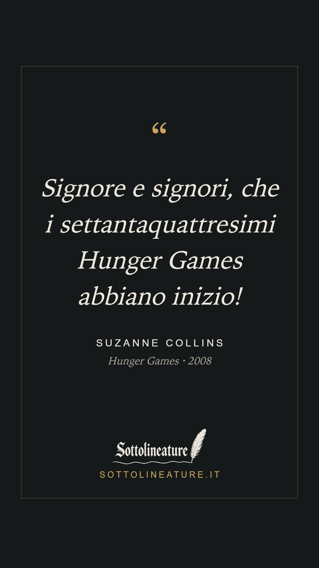 «Signore e signori, che i settantaquattresimi Hunger Games abbiano inizio!» — Suzanne Collins, Hunger Games (2008). Grafica Sottolineature, versione scura.