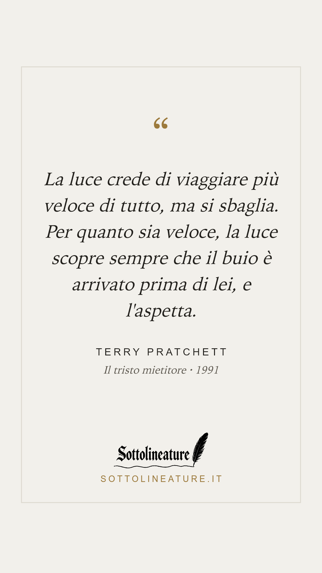 «La luce crede di viaggiare più veloce di tutto, ma si sbaglia. Per quanto sia veloce, la luce scopre sempre che il buio è arrivato prima di lei, e l'aspetta.» — Terry Pratchett, Il tristo mietitore (1991). Grafica Sottolineature, versione chiara.