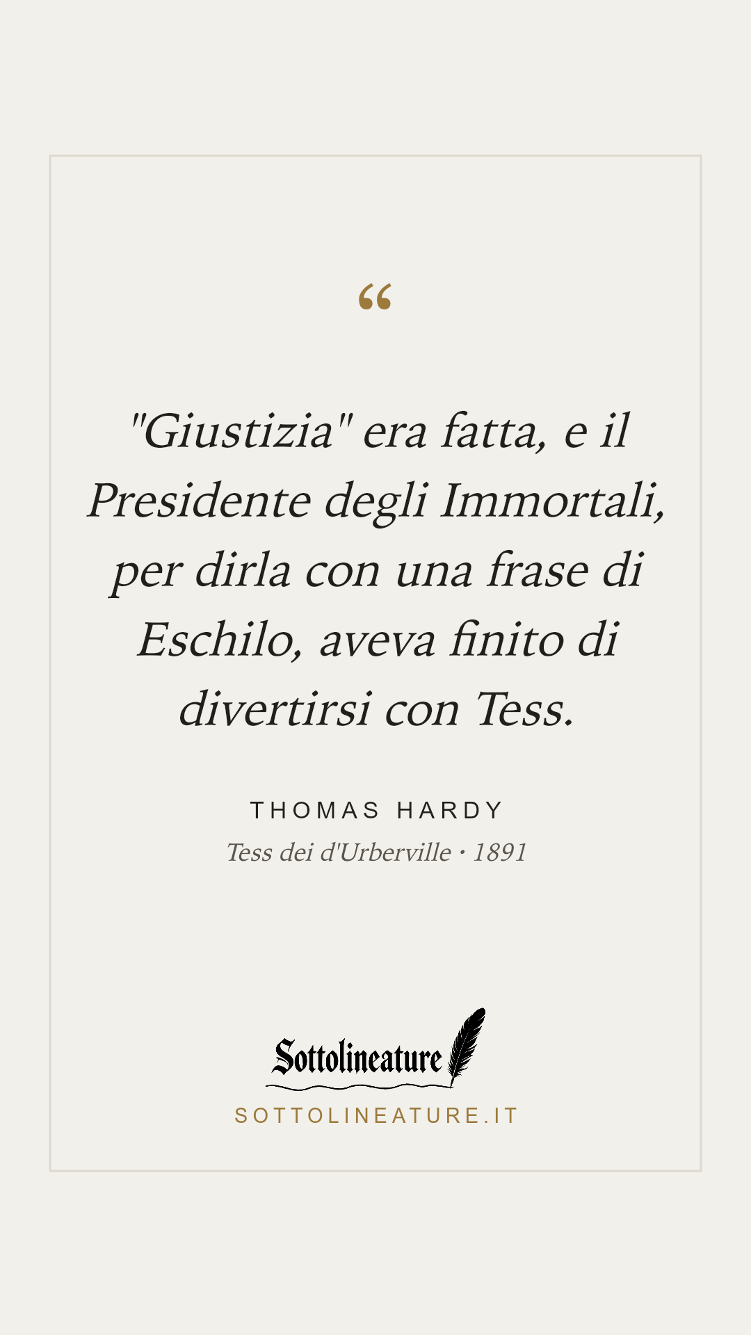 «"Giustizia" era fatta, e il Presidente degli Immortali, per dirla con una frase di Eschilo, aveva finito di divertirsi con Tess.» — Thomas Hardy, Tess dei d'Urberville (1891). Grafica Sottolineature, versione chiara.