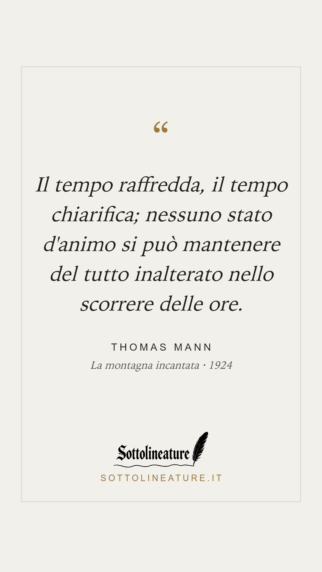 «Il tempo raffredda, il tempo chiarifica; nessuno stato d'animo si può mantenere del tutto inalterato nello scorrere delle ore.» — Thomas Mann, La montagna incantata (1924). Grafica Sottolineature, versione chiara.