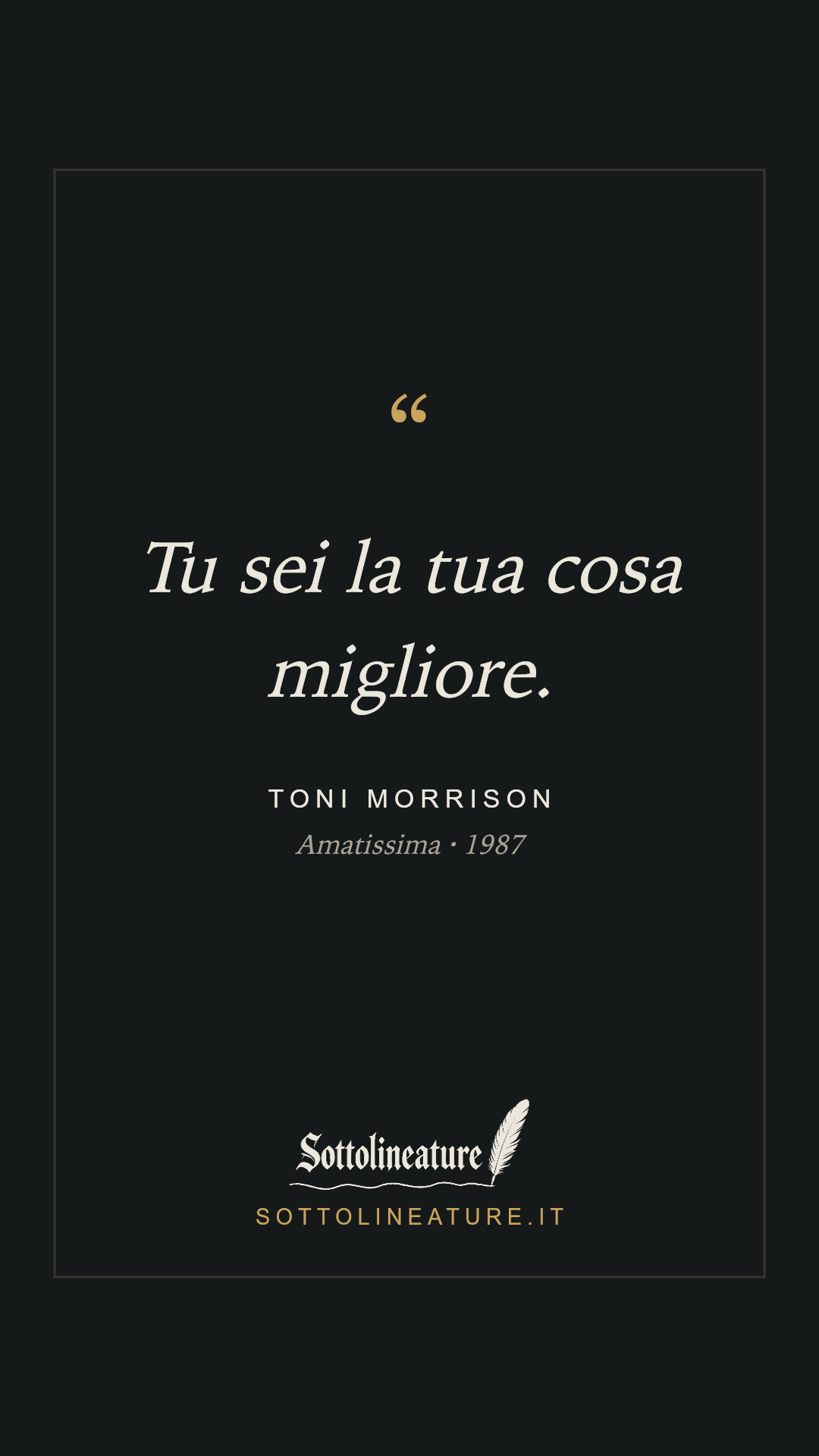 «Tu sei la tua cosa migliore.» — Toni Morrison, Amatissima (1987). Grafica Sottolineature, versione scura.