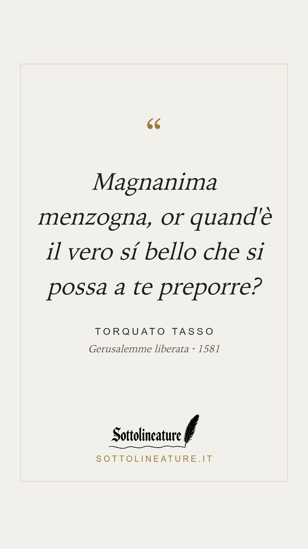 «Magnanima menzogna, or quand'è il vero sí bello che si possa a te preporre?» — Torquato Tasso, Gerusalemme liberata (1581). Grafica Sottolineature, versione chiara.