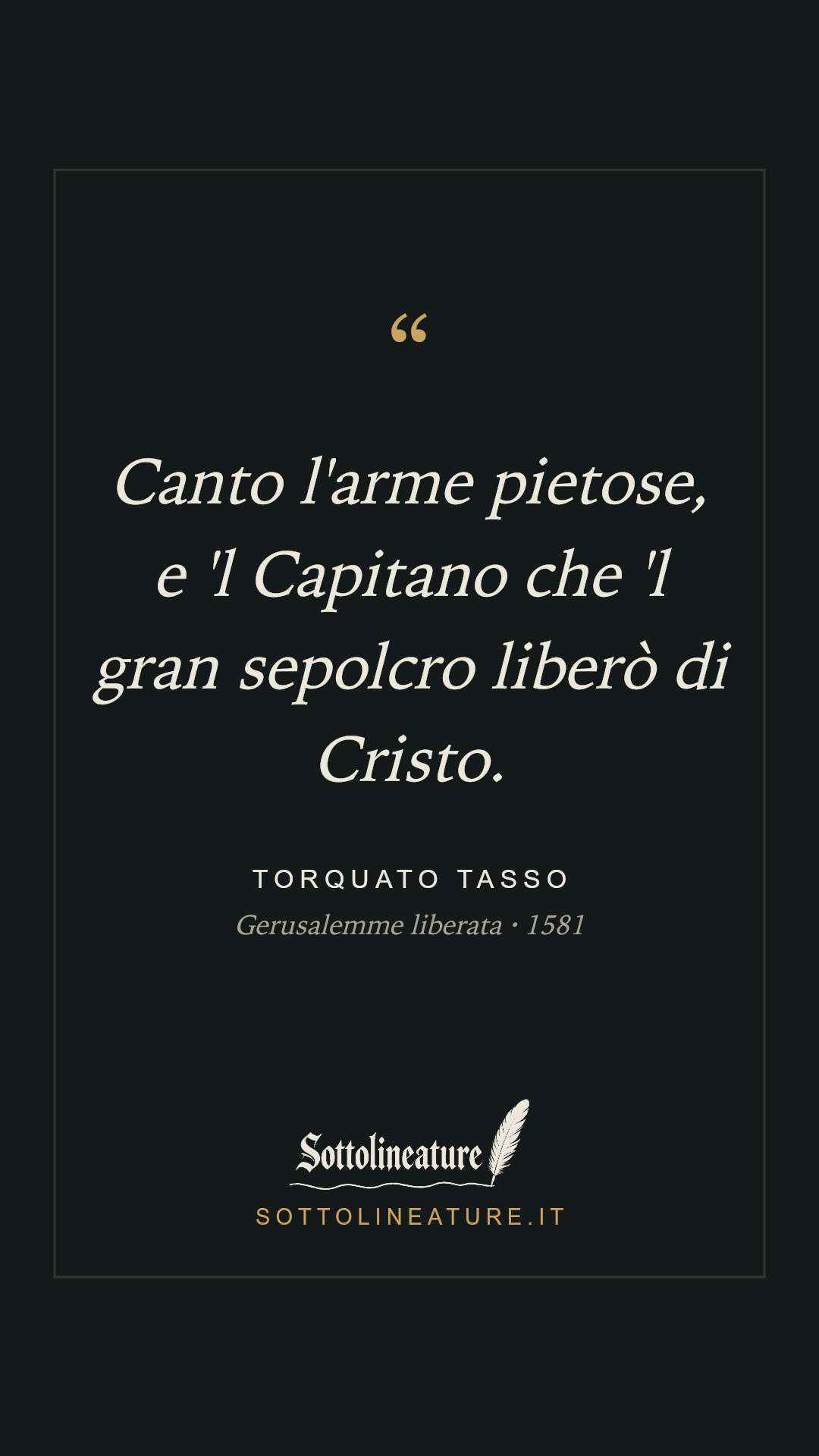 «Canto l'arme pietose, e 'l Capitano che 'l gran sepolcro liberò di Cristo.» — Torquato Tasso, Gerusalemme liberata (1581). Grafica Sottolineature, versione scura.