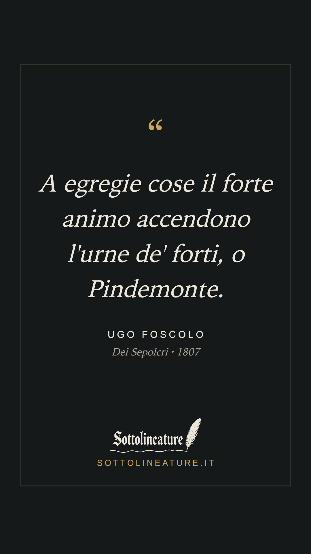 «A egregie cose il forte animo accendono l'urne de' forti, o Pindemonte.» — Ugo Foscolo, Dei Sepolcri (1807). Grafica Sottolineature, versione scura.