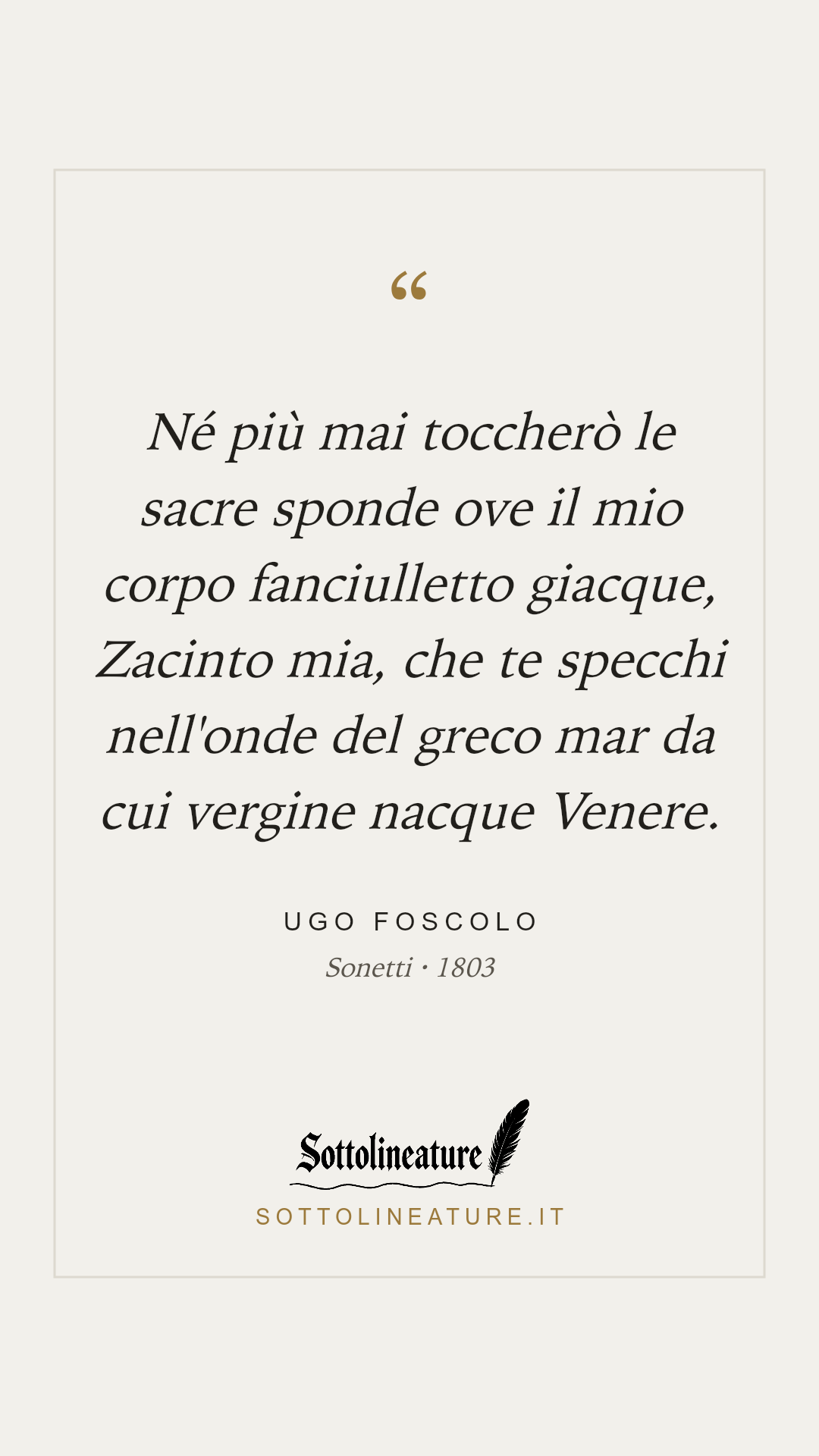 «Né più mai toccherò le sacre sponde ove il mio corpo fanciulletto giacque, Zacinto mia, che te specchi nell'onde del greco mar da cui vergine nacque Venere.» — Ugo Foscolo, Sonetti (1803). Grafica Sottolineature, versione chiara.