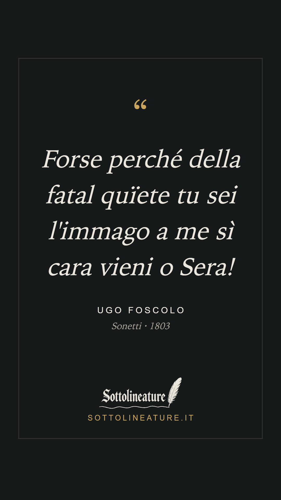 «Forse perché della fatal quïete tu sei l'immago a me sì cara vieni o Sera!» — Ugo Foscolo, Sonetti (1803). Grafica Sottolineature, versione scura.