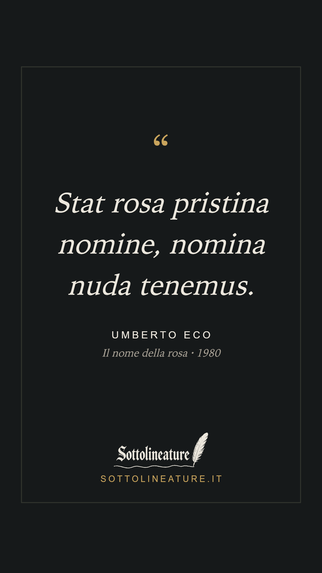 «Stat rosa pristina nomine, nomina nuda tenemus.» — Umberto Eco, Il nome della rosa (1980). Grafica Sottolineature, versione scura.