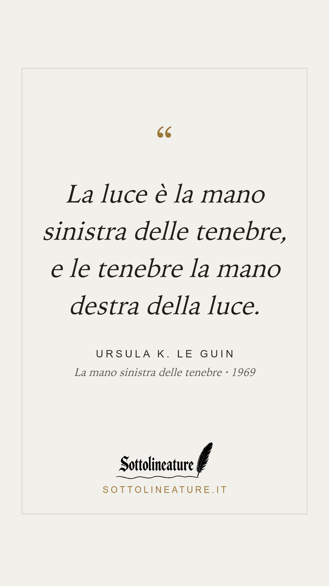 «La luce è la mano sinistra delle tenebre, e le tenebre la mano destra della luce.» — Ursula K. Le Guin, La mano sinistra delle tenebre (1969). Grafica Sottolineature, versione chiara.