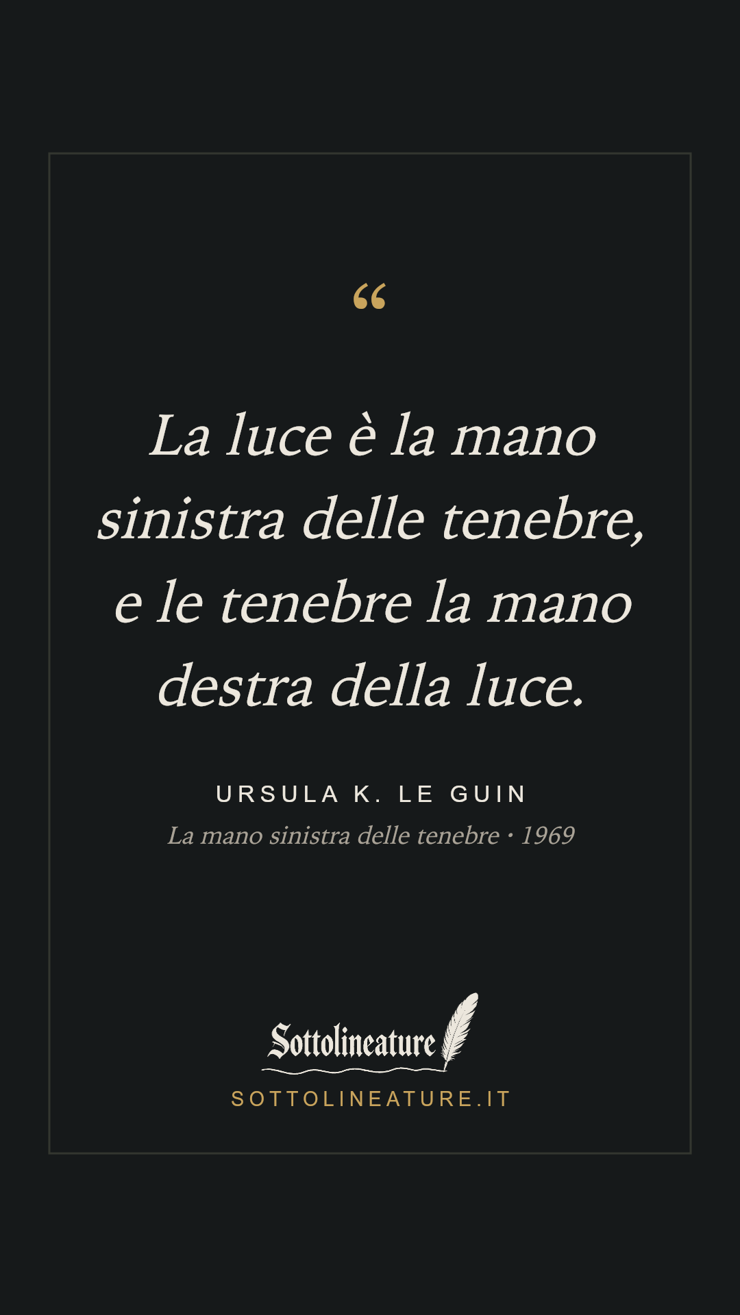 «La luce è la mano sinistra delle tenebre, e le tenebre la mano destra della luce.» — Ursula K. Le Guin, La mano sinistra delle tenebre (1969). Grafica Sottolineature, versione scura.