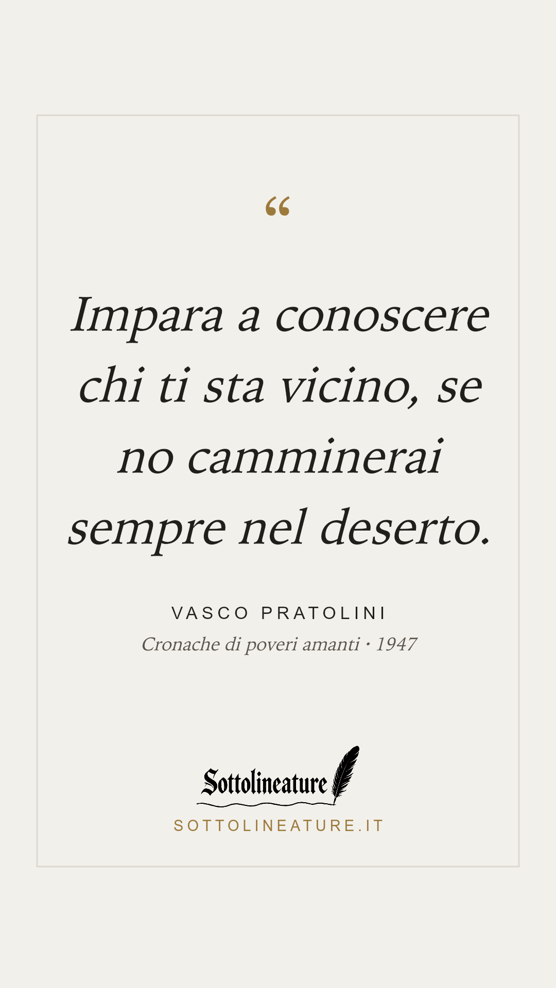 «Impara a conoscere chi ti sta vicino, se no camminerai sempre nel deserto.» — Vasco Pratolini, Cronache di poveri amanti (1947). Grafica Sottolineature, versione chiara.