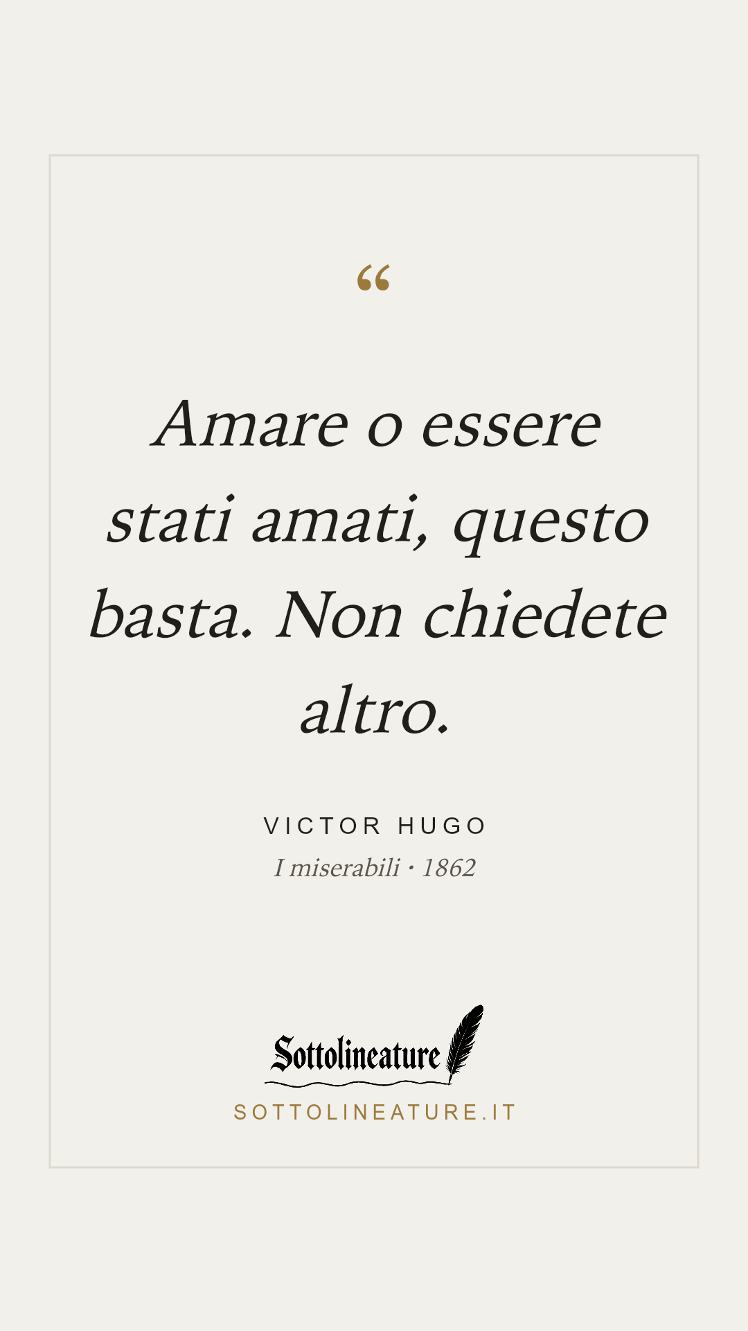 «Amare o essere stati amati, questo basta. Non chiedete altro.» — Victor Hugo, I miserabili (1862). Grafica Sottolineature, versione chiara.