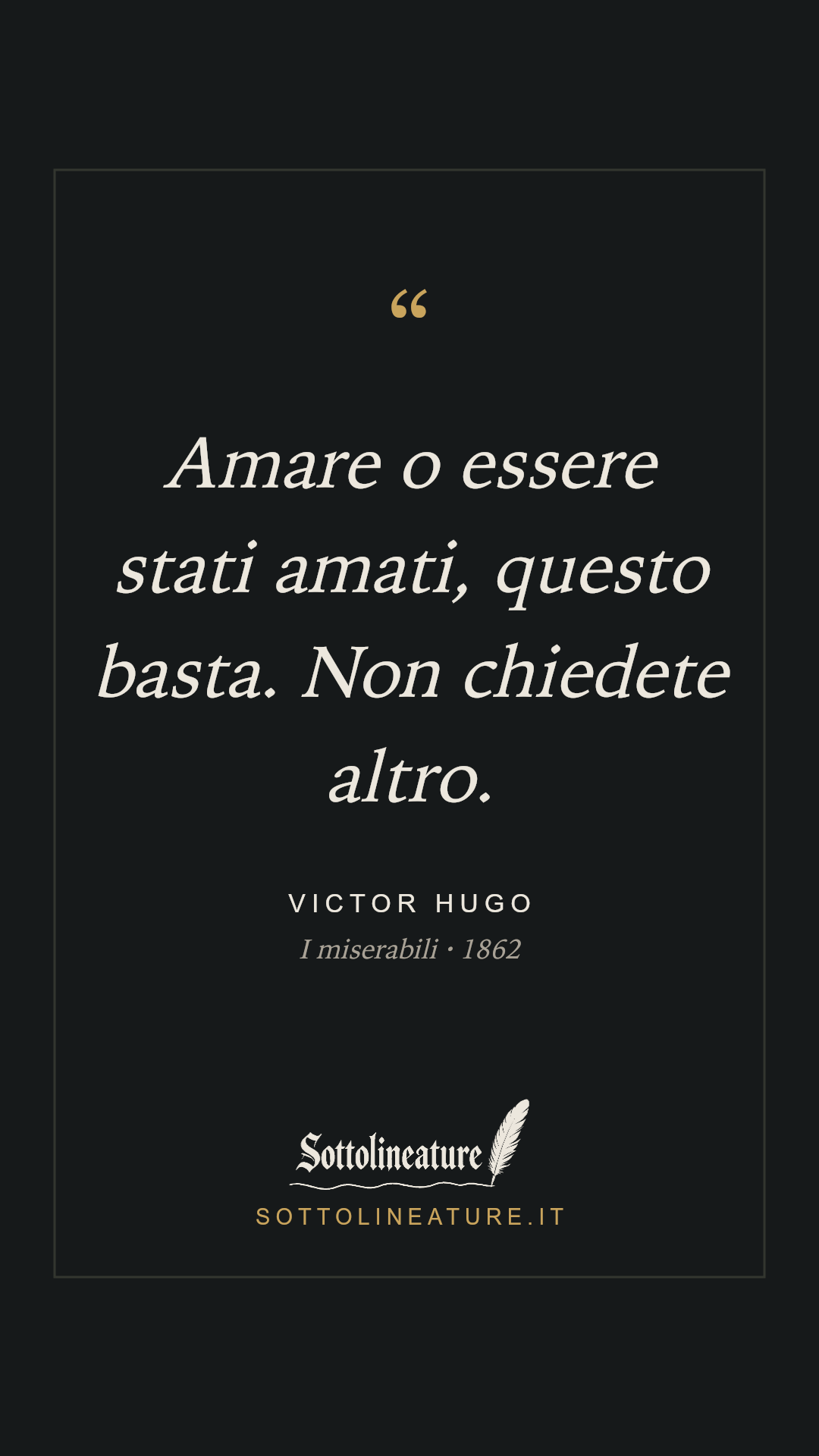 «Amare o essere stati amati, questo basta. Non chiedete altro.» — Victor Hugo, I miserabili (1862). Grafica Sottolineature, versione scura.