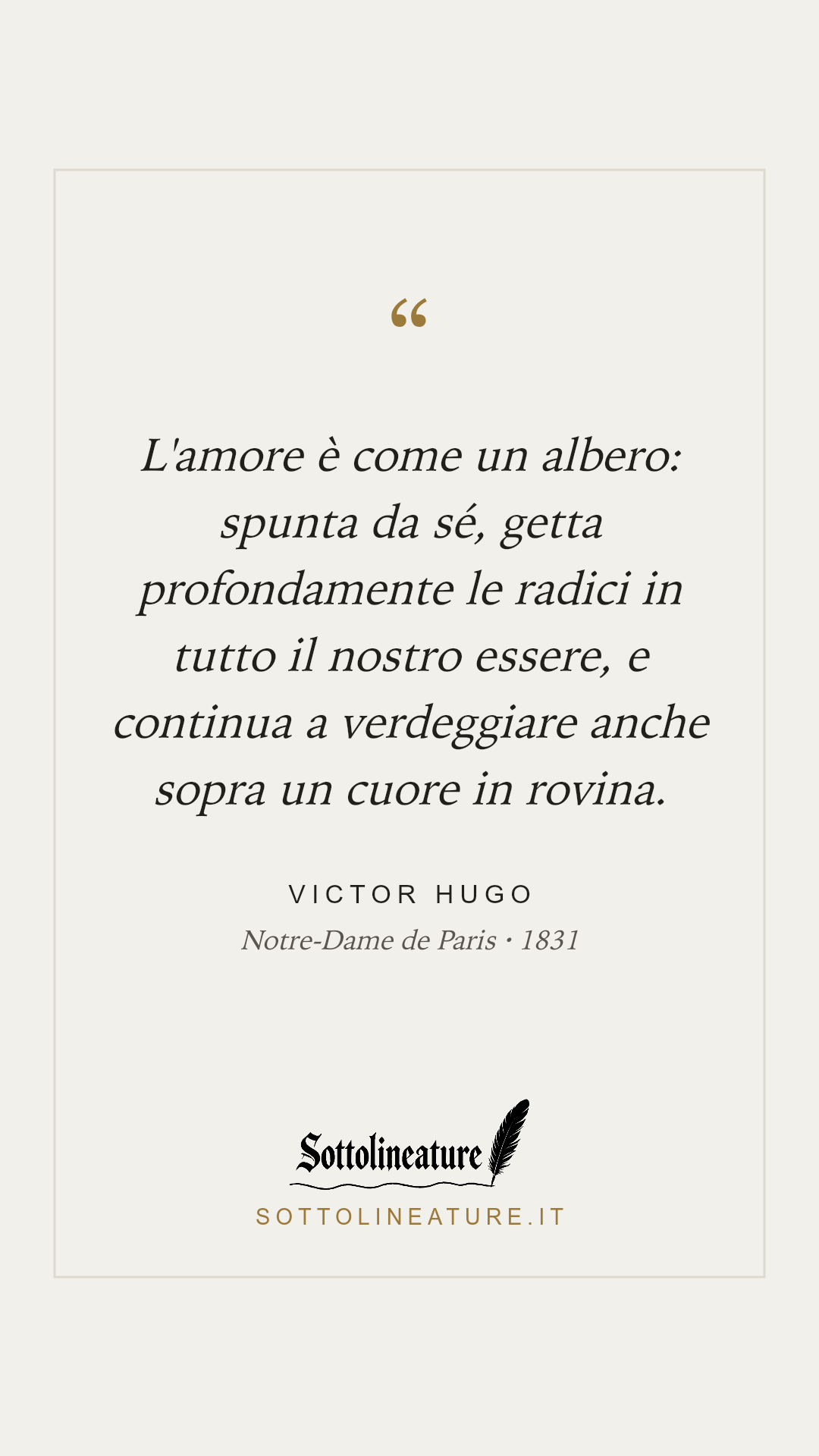 «L'amore è come un albero: spunta da sé, getta profondamente le radici in tutto il nostro essere, e continua a verdeggiare anche sopra un cuore in rovina.» — Victor Hugo, Notre-Dame de Paris (1831). Grafica Sottolineature, versione chiara.