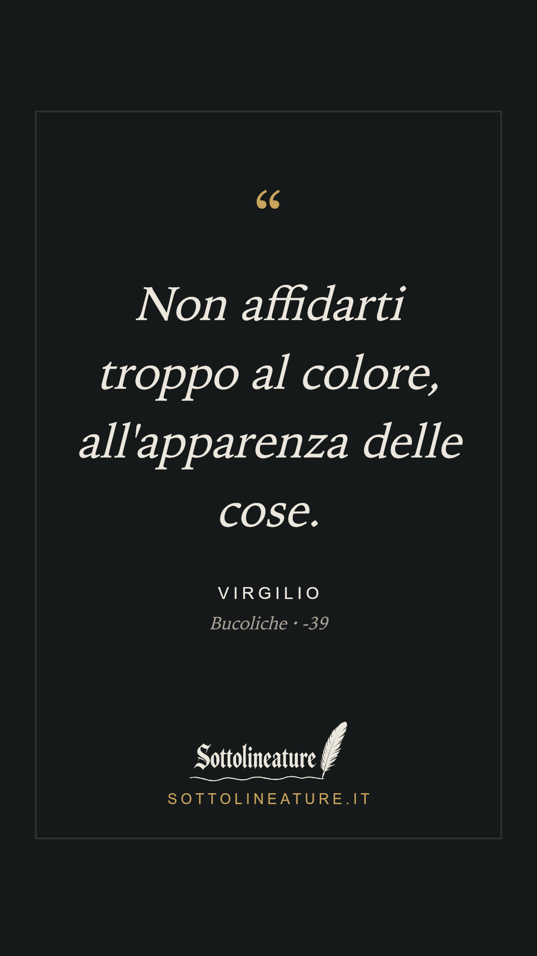 «Non affidarti troppo al colore, all'apparenza delle cose.» — Virgilio, Bucoliche (-39). Grafica Sottolineature, versione scura.