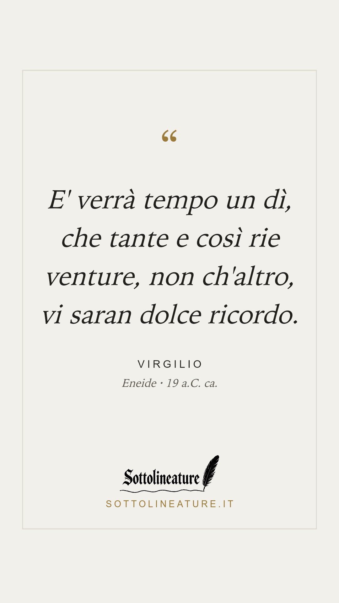 «E' verrà tempo un dì, che tante e così rie venture, non ch'altro, vi saran dolce ricordo.» — Virgilio, Eneide (19 a.C. ca.). Grafica Sottolineature, versione chiara.