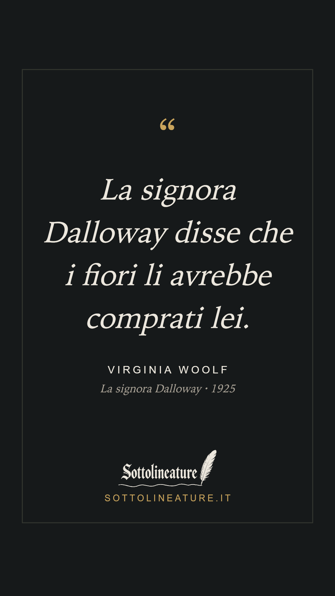 «La signora Dalloway disse che i fiori li avrebbe comprati lei.» — Virginia Woolf, La signora Dalloway (1925). Grafica Sottolineature, versione scura.