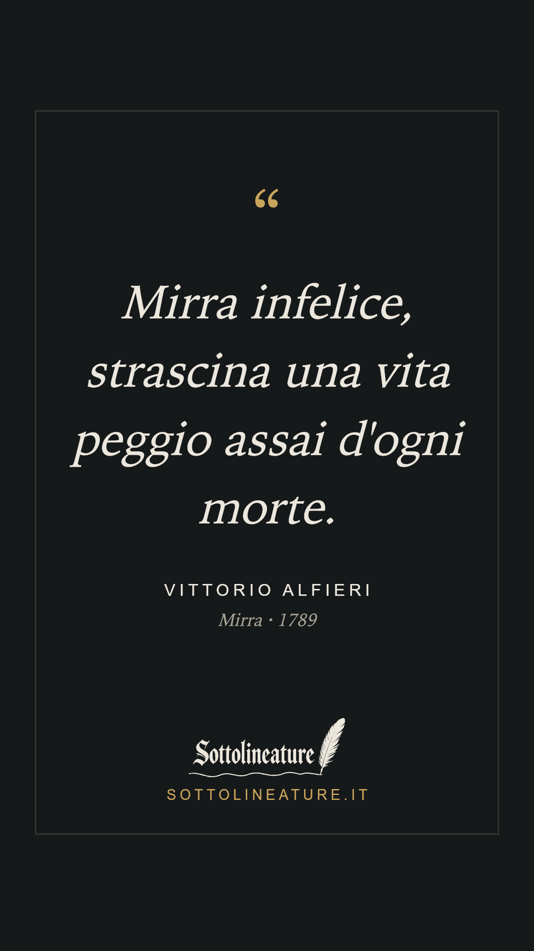 «Mirra infelice, strascina una vita peggio assai d'ogni morte.» — Vittorio Alfieri, Mirra (1789). Grafica Sottolineature, versione scura.