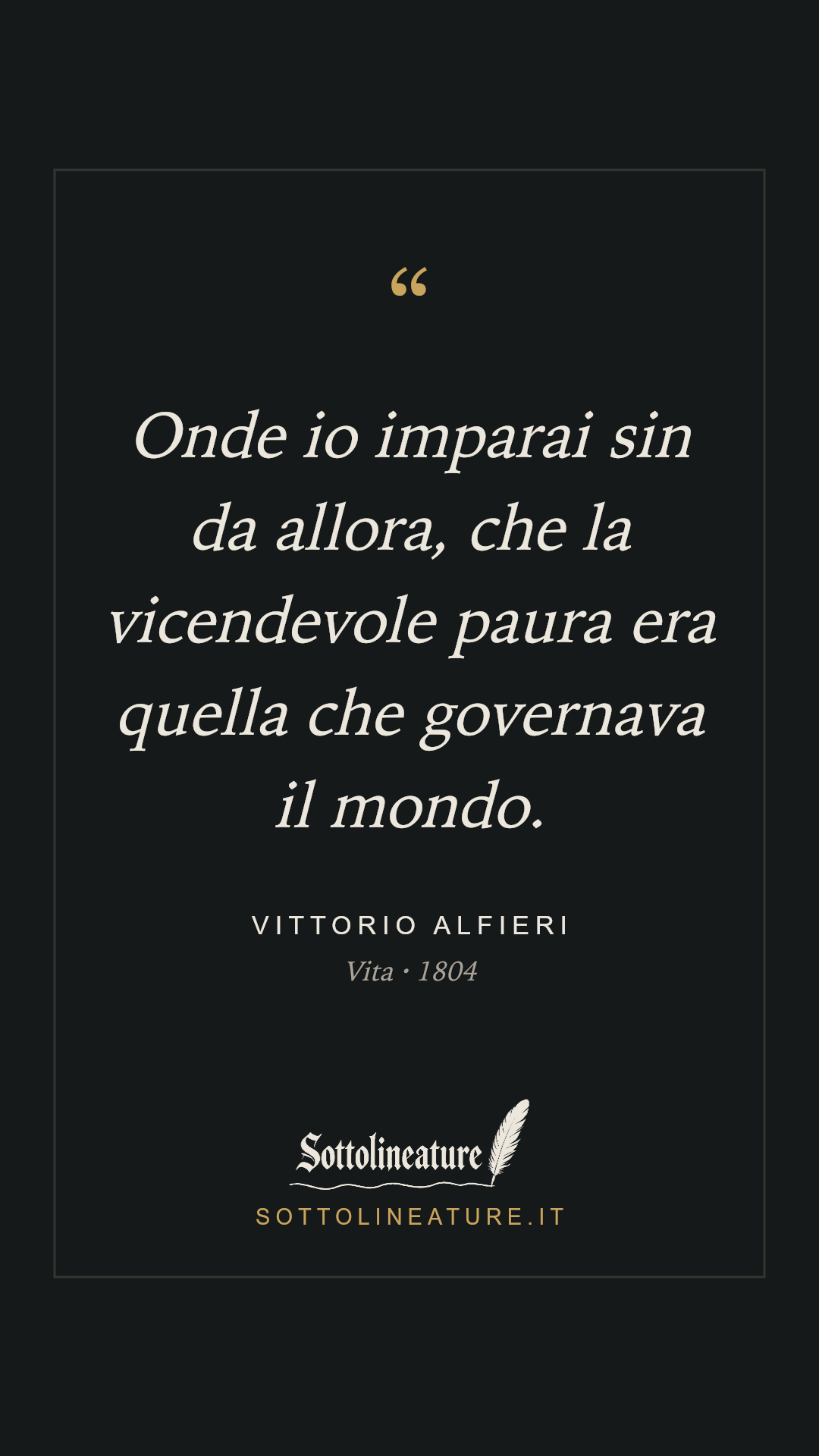 «Onde io imparai sin da allora, che la vicendevole paura era quella che governava il mondo.» — Vittorio Alfieri, Vita (1804). Grafica Sottolineature, versione scura.
