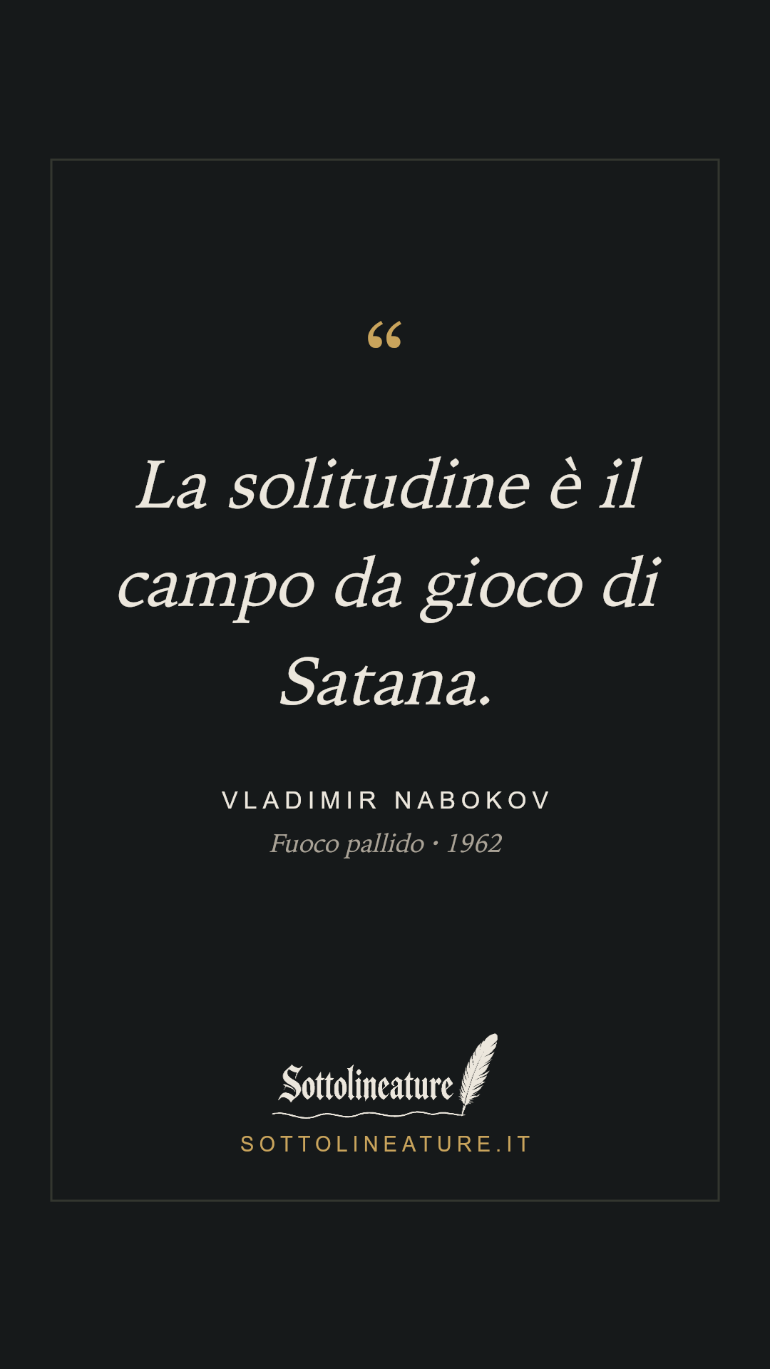 «La solitudine è il campo da gioco di Satana.» — Vladimir Nabokov, Fuoco pallido (1962). Grafica Sottolineature, versione scura.