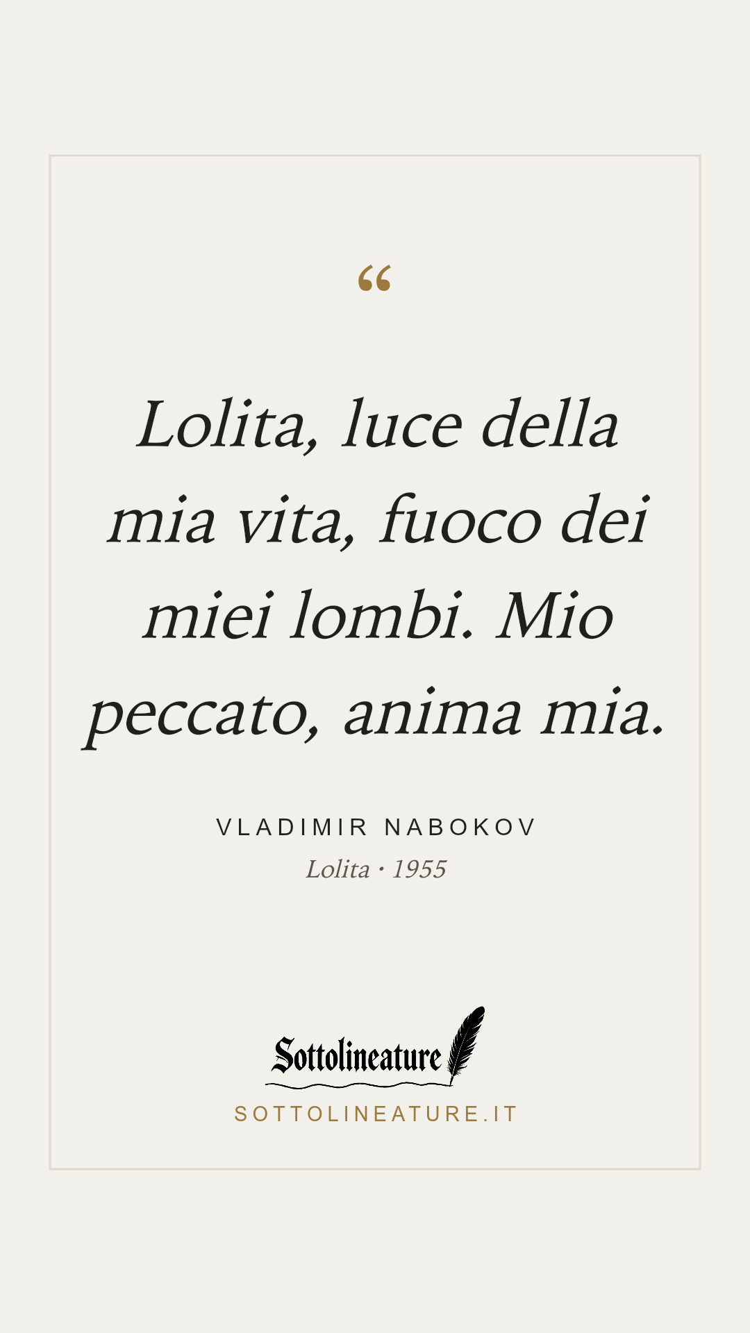 «Lolita, luce della mia vita, fuoco dei miei lombi. Mio peccato, anima mia.» — Vladimir Nabokov, Lolita (1955). Grafica Sottolineature, versione chiara.