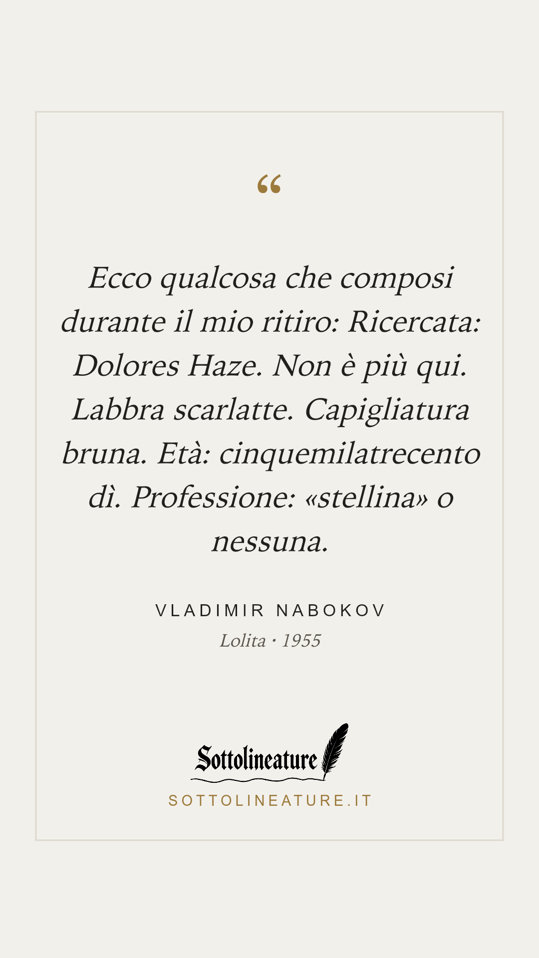 «Ecco qualcosa che composi durante il mio ritiro: Ricercata: Dolores Haze. Non è più qui. Labbra scarlatte. Capigliatura bruna. Età: cinquemilatrecento dì. Professione: «stellina» o nessuna.» — Vladimir Nabokov, Lolita (1955). Grafica Sottolineature, versione chiara.