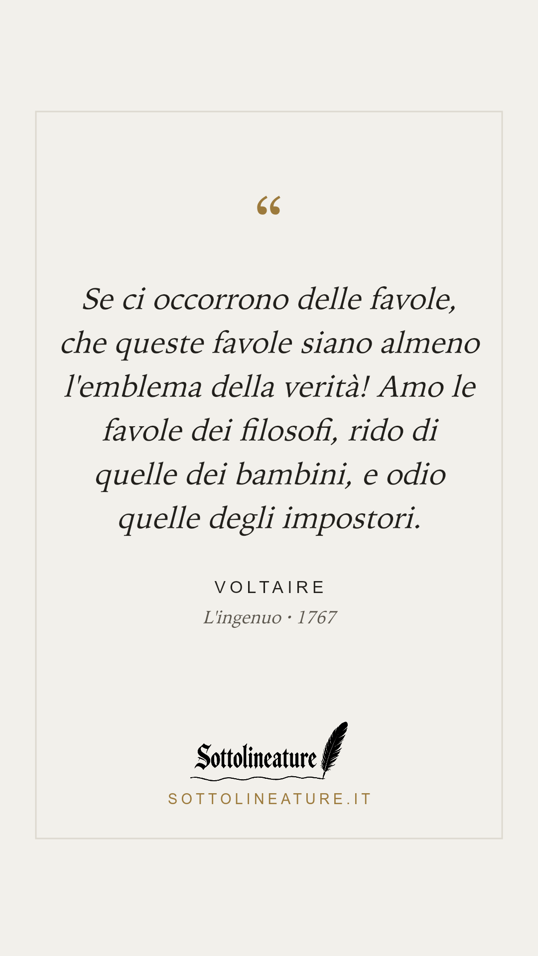 «Se ci occorrono delle favole, che queste favole siano almeno l'emblema della verità! Amo le favole dei filosofi, rido di quelle dei bambini, e odio quelle degli impostori.» — Voltaire, L'ingenuo (1767). Grafica Sottolineature, versione chiara.