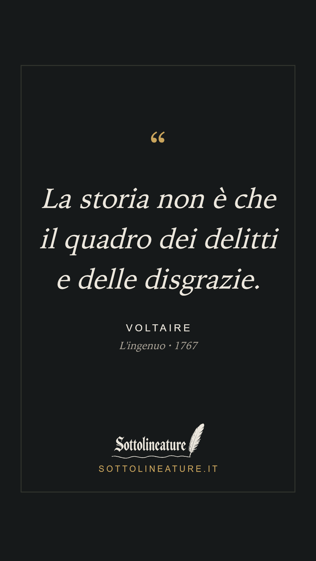 «La storia non è che il quadro dei delitti e delle disgrazie.» — Voltaire, L'ingenuo (1767). Grafica Sottolineature, versione scura.