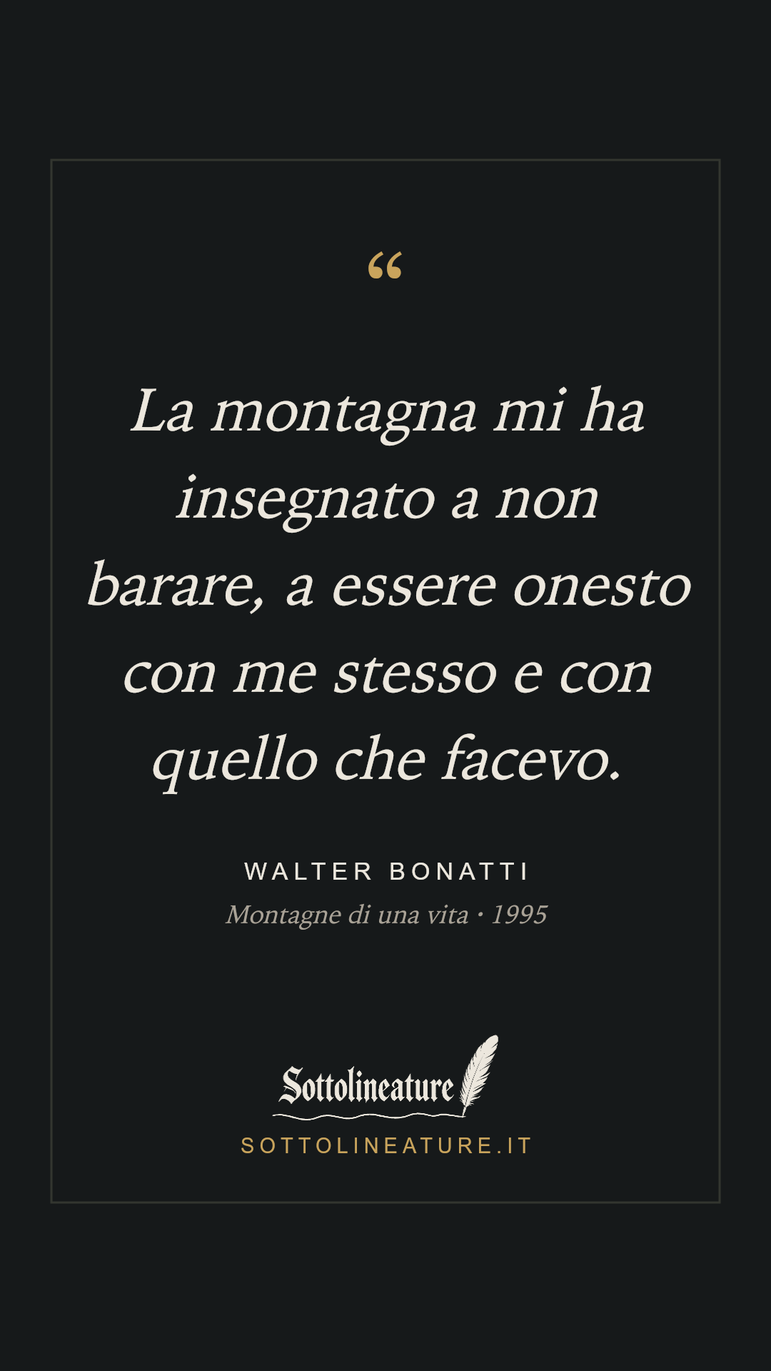 «La montagna mi ha insegnato a non barare, a essere onesto con me stesso e con quello che facevo.» — Walter Bonatti, Montagne di una vita (1995). Grafica Sottolineature, versione scura.