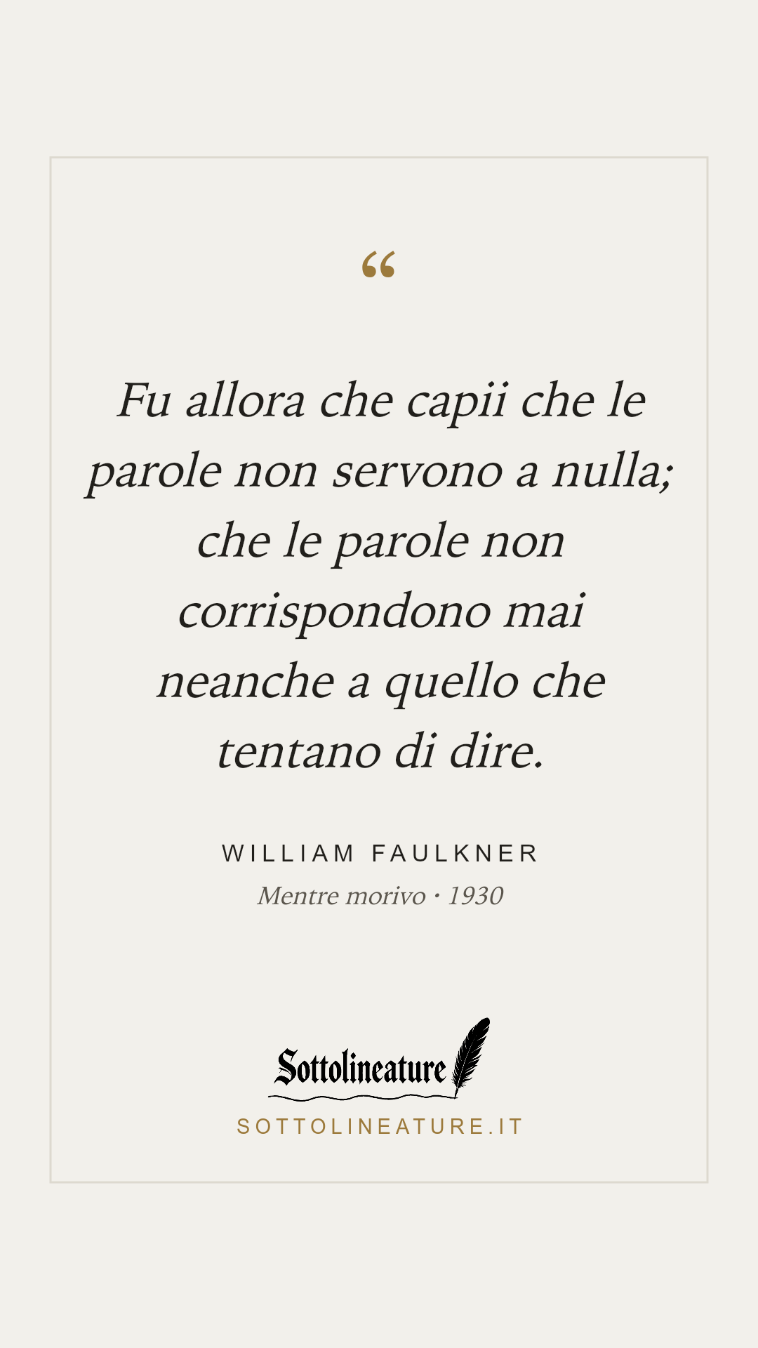 «Fu allora che capii che le parole non servono a nulla; che le parole non corrispondono mai neanche a quello che tentano di dire.» — William Faulkner, Mentre morivo (1930). Grafica Sottolineature, versione chiara.