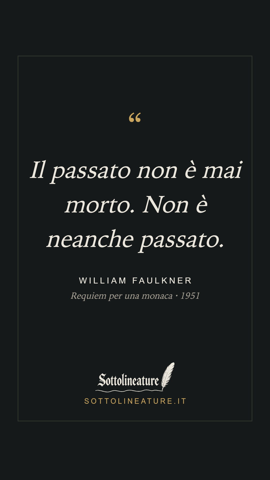 «Il passato non è mai morto. Non è neanche passato.» — William Faulkner, Requiem per una monaca (1951). Grafica Sottolineature, versione scura.