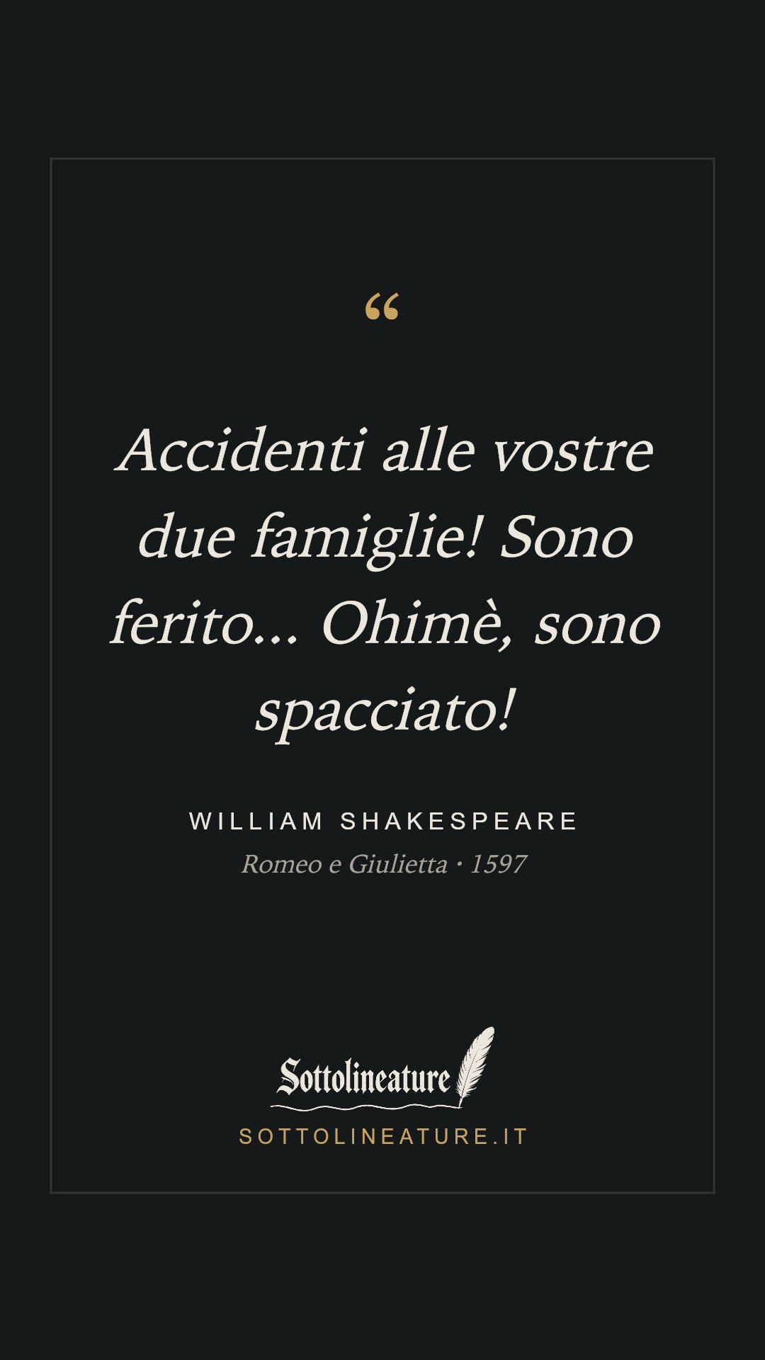 «Accidenti alle vostre due famiglie! Sono ferito... Ohimè, sono spacciato!» — William Shakespeare, Romeo e Giulietta (1597). Grafica Sottolineature, versione scura.